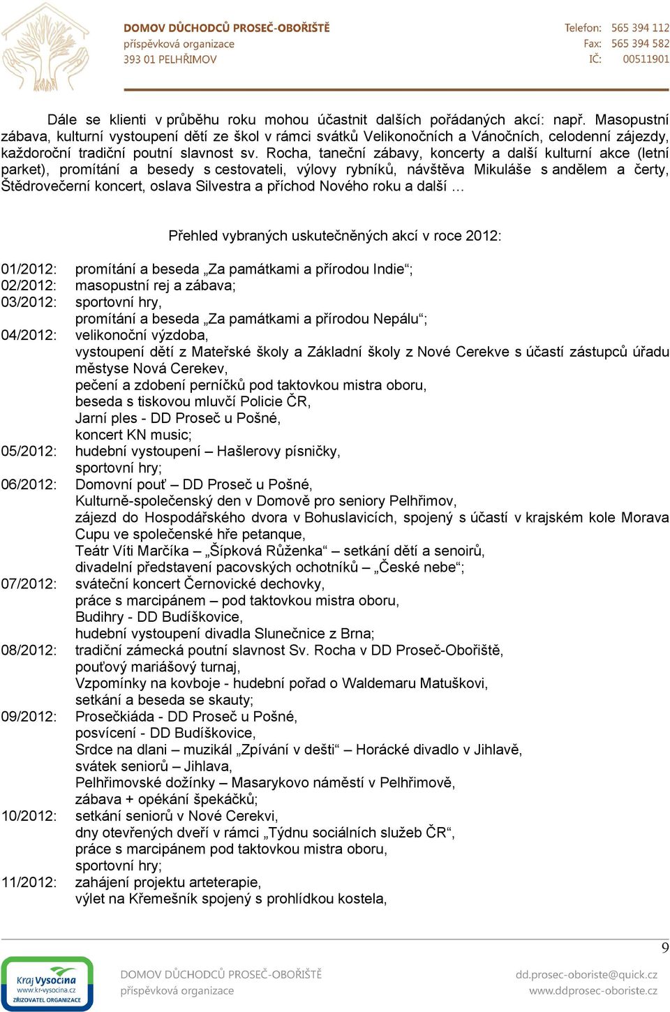 Rocha, taneční zábavy, koncerty a další kulturní akce (letní parket), promítání a besedy scestovateli, výlovy rybníků, návštěva Mikuláše sandělem a čerty, Štědrovečerní koncert, oslava Silvestra a