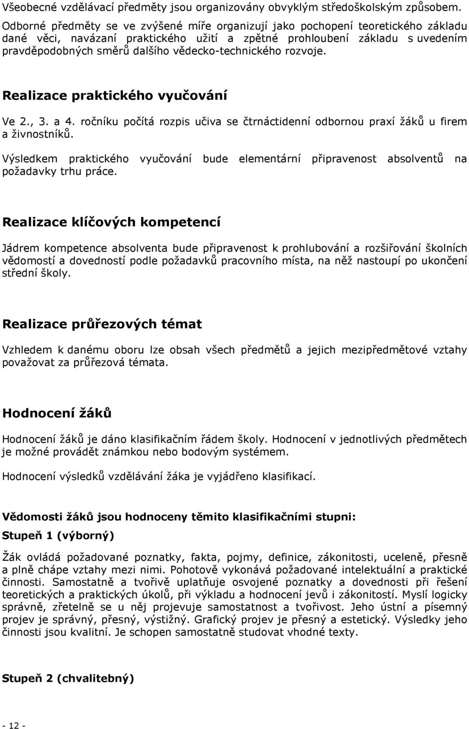 vědecko-technického rozvoje. Realizace praktického vyučování Ve 2., 3. a 4. ročníku počítá rozpis učiva se čtrnáctidenní odbornou praxí žáků u firem a živnostníků.