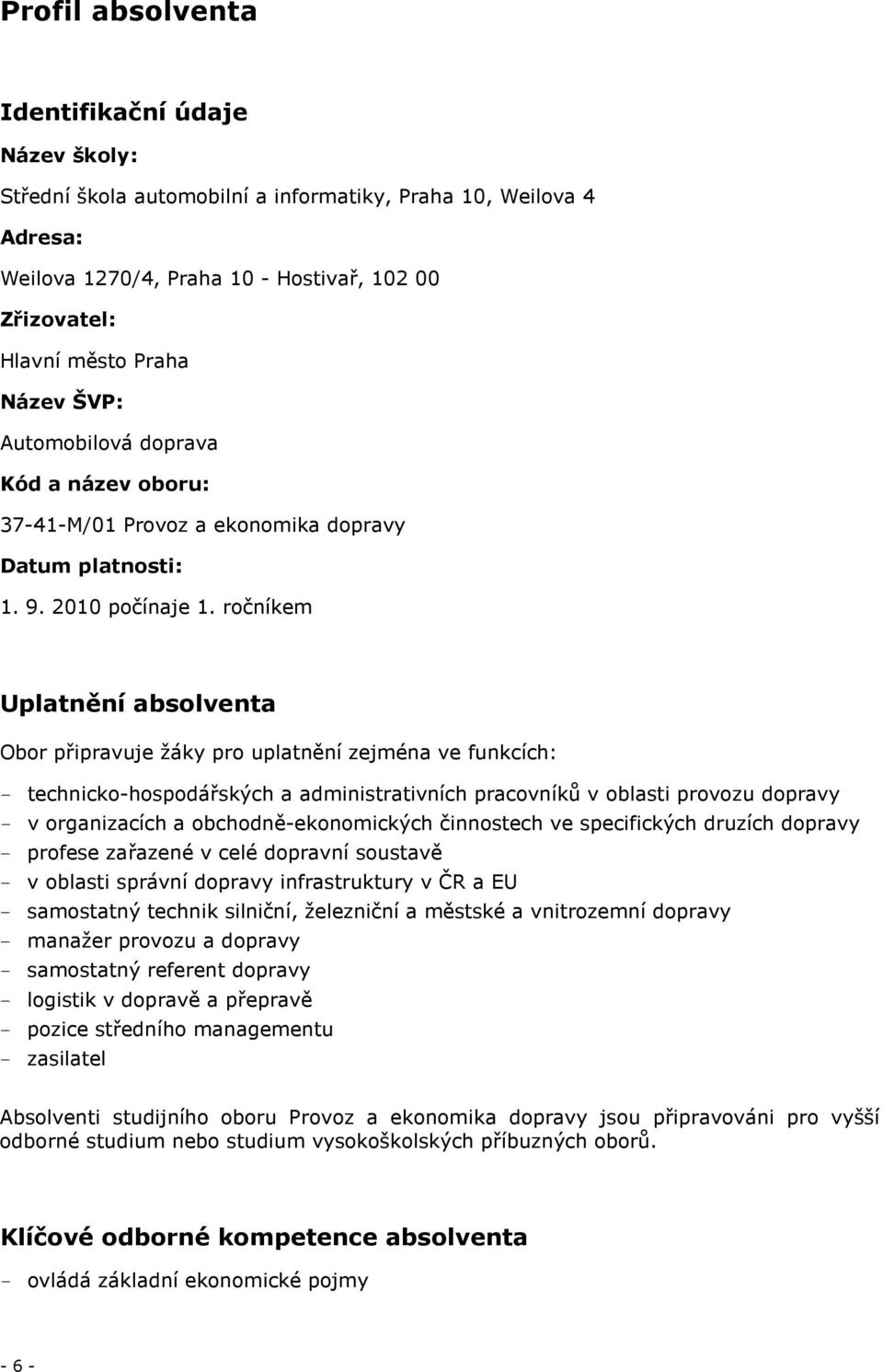 ročníkem Uplatnění absolventa Obor připravuje žáky pro uplatnění zejména ve funkcích: - technicko-hospodářských a administrativních pracovníků v oblasti provozu dopravy - v organizacích a