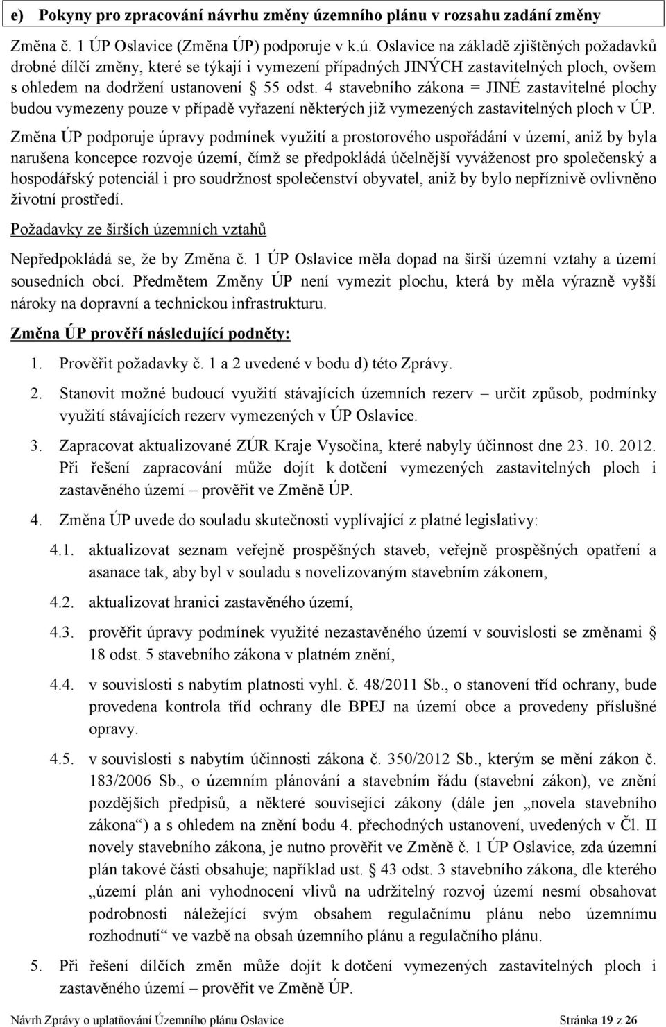 Oslavice na základě zjištěných požadavků drobné dílčí změny, které se týkají i vymezení případných JINÝCH zastavitelných ploch, ovšem s ohledem na dodržení ustanovení 55 odst.