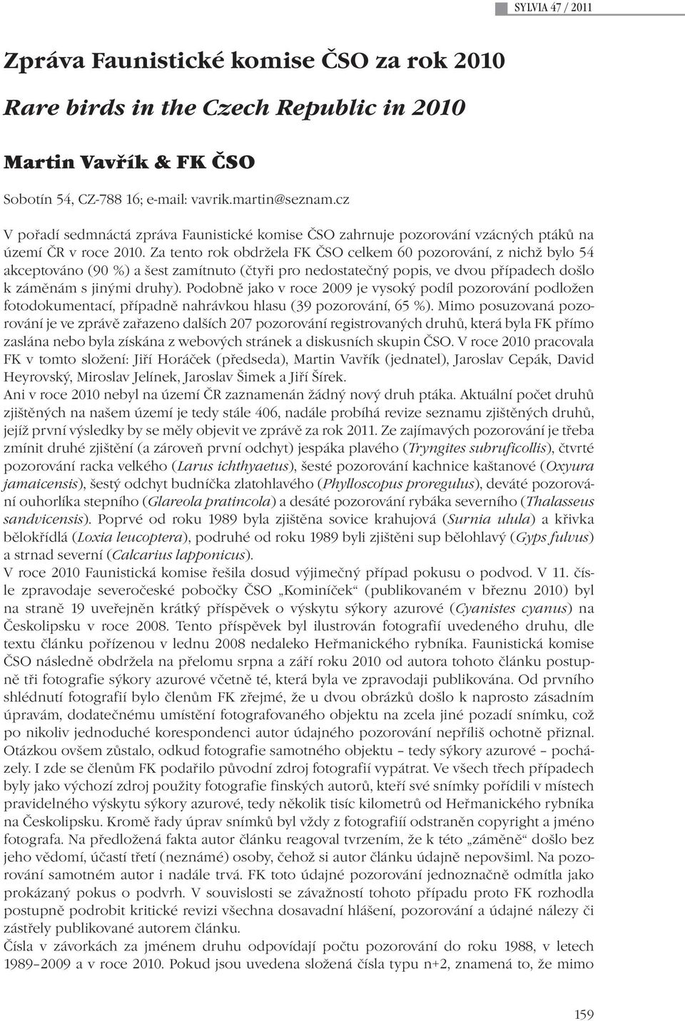 Za tento rok obdržela FK ČSO celkem 60 pozorování, z nichž bylo 54 akceptováno (90 %) a šest zamítnuto (čtyři pro nedostatečný popis, ve dvou případech došlo k záměnám s jinými druhy).