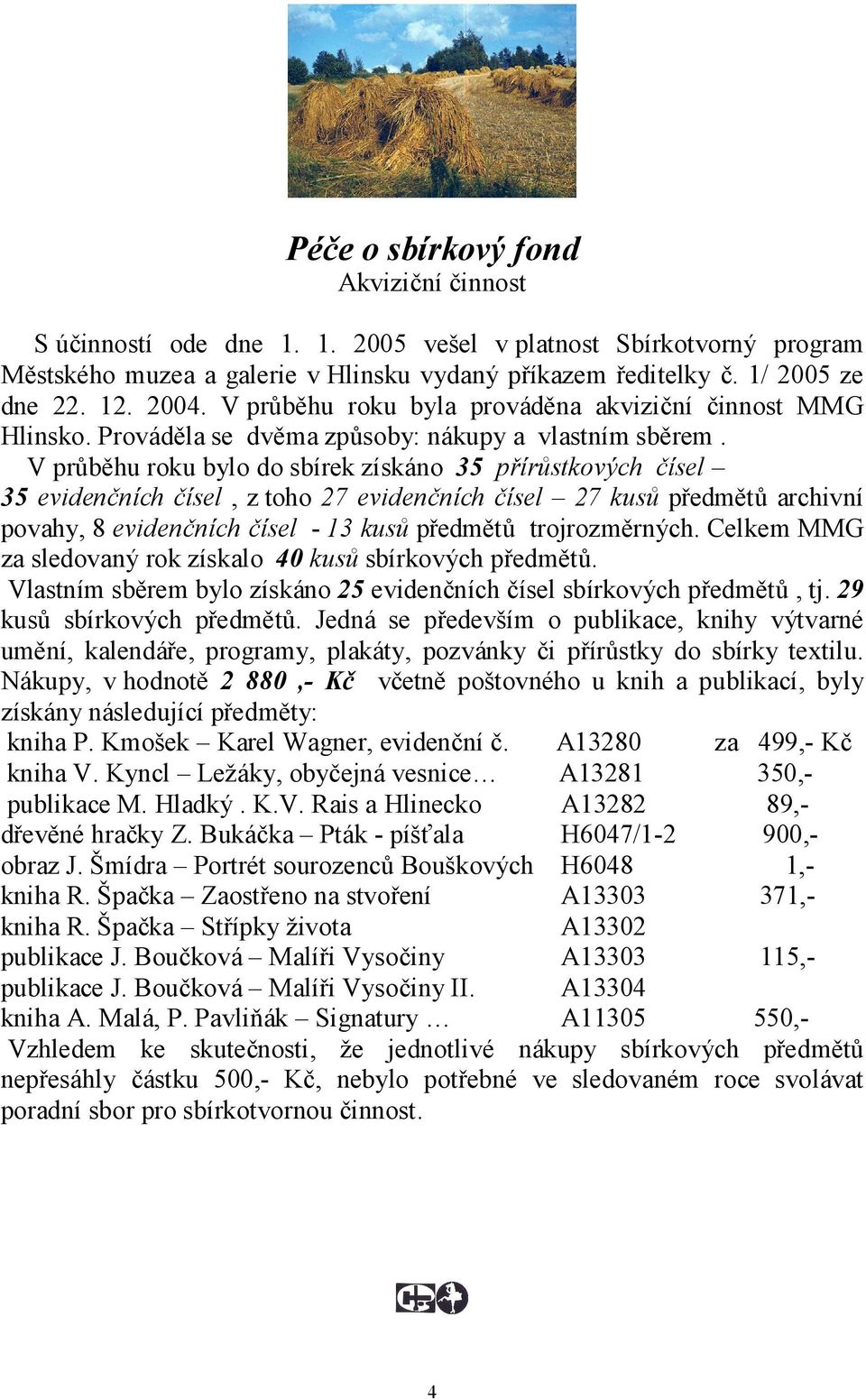 V průběhu roku bylo do sbírek získáno 35 přírůstkových čísel 35 evidenčních čísel, z toho 27 evidenčních čísel 27 kusů předmětů archivní povahy, 8 evidenčních čísel - 13 kusů předmětů trojrozměrných.