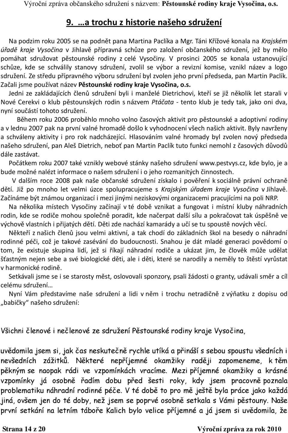 V prosinci 2005 se konala ustanovující schůze, kde se schválily stanovy sdružení, zvolil se výbor a revizní komise, vznikl název a logo sdružení.