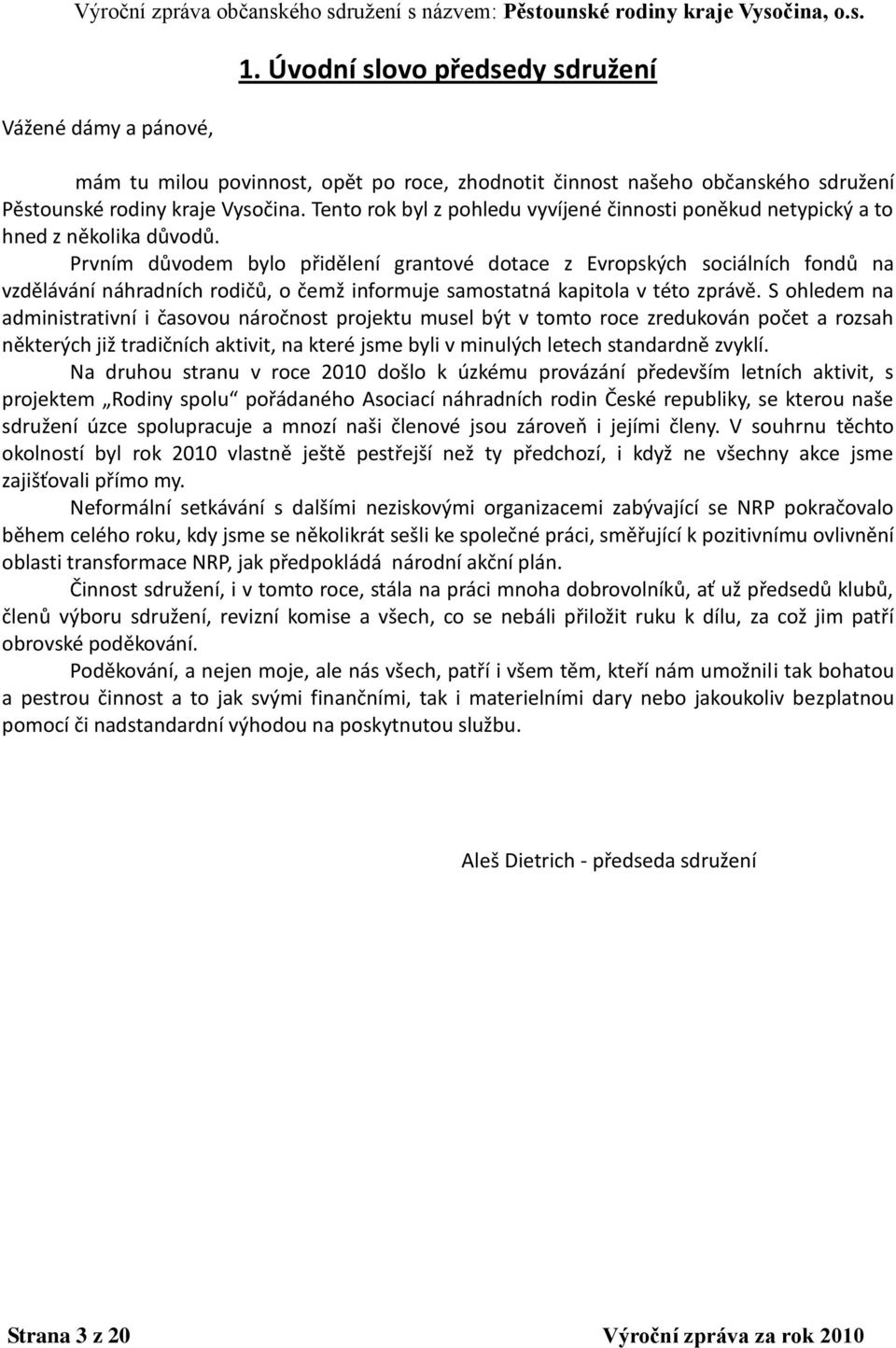 Prvním důvodem bylo přidělení grantové dotace z Evropských sociálních fondů na vzdělávání náhradních rodičů, o čemž informuje samostatná kapitola v této zprávě.