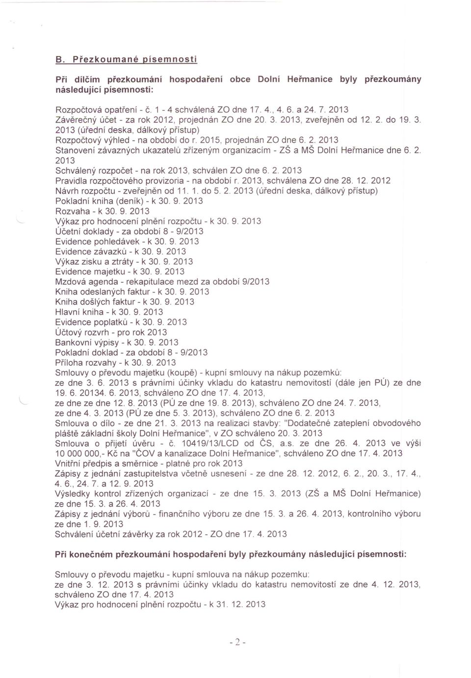 2. 2013 Schválený rozpočet - na rok 2013, schválen za dne 6. 2. 2013 Pravidla rozpočtového provizoria - na období r. 2013, schválena za dne 28. 12. 2012 Návrh rozpočtu - zveřejněn od 11. 1. do 5. 2. 2013 (úřední deska, dálkový přístup) Pokladní kniha (deník) - k 30.