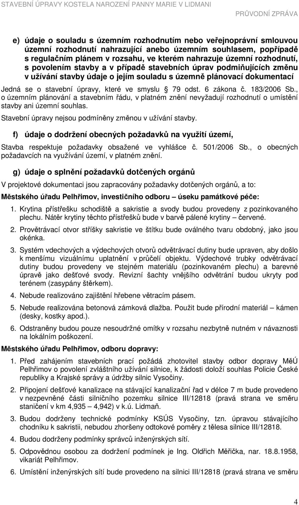 odst. 6 zákona č. 183/2006 Sb., o územním plánování a stavebním řádu, v platném znění nevyžadují rozhodnutí o umístění stavby ani územní souhlas.