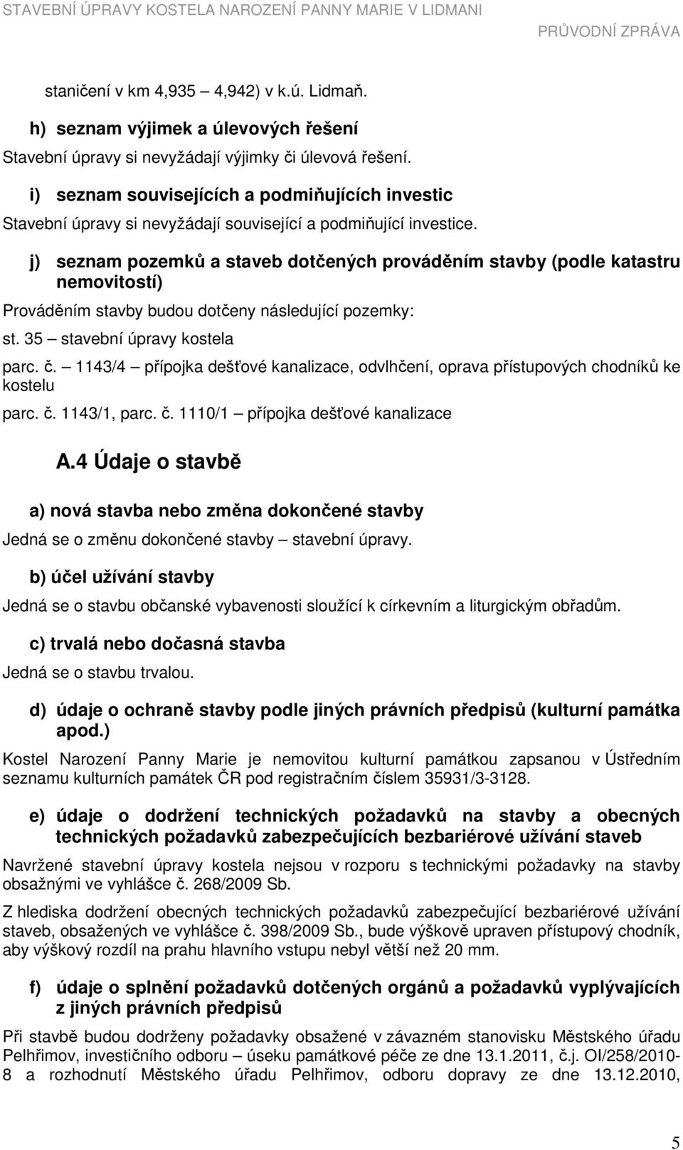 j) seznam pozemků a staveb dotčených prováděním stavby (podle katastru nemovitostí) Prováděním stavby budou dotčeny následující pozemky: st. 35 stavební úpravy kostela parc. č.