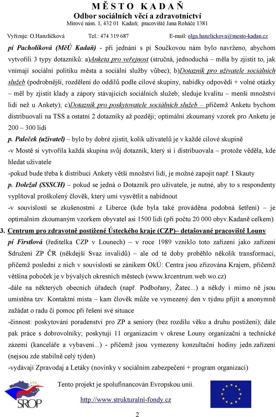 zápory stávajících sociálních služeb; sleduje kvalitu menší množství lidí než u Ankety); c)dotazník pro poskytovatele sociálních služeb přičemž Anketu bychom distribuovali na TSS a ostatní 2