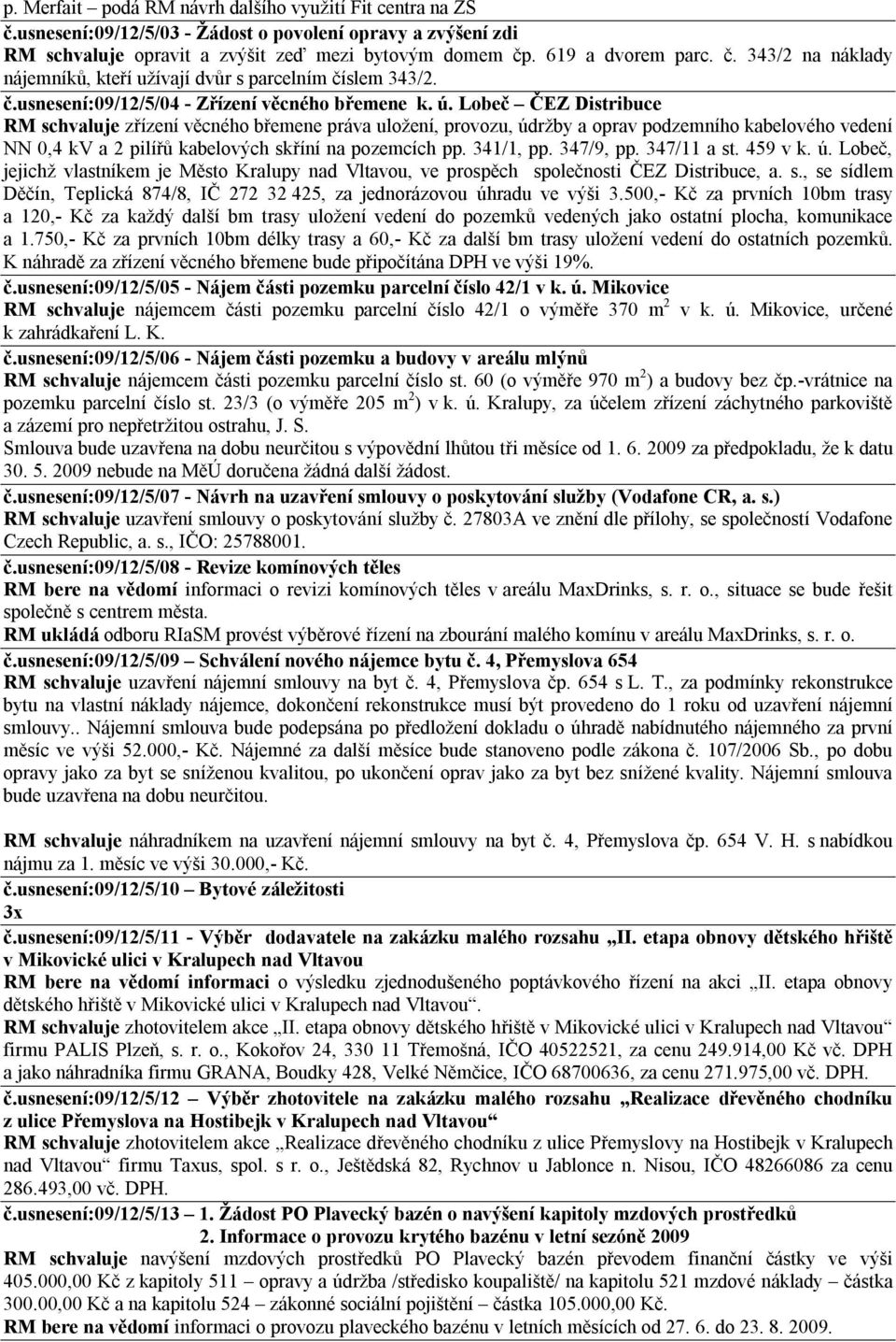 Lobeč ČEZ Distribuce RM schvaluje zřízení věcného břemene práva uložení, provozu, údržby a oprav podzemního kabelového vedení NN 0,4 kv a 2 pilířů kabelových skříní na pozemcích pp. 341/1, pp.