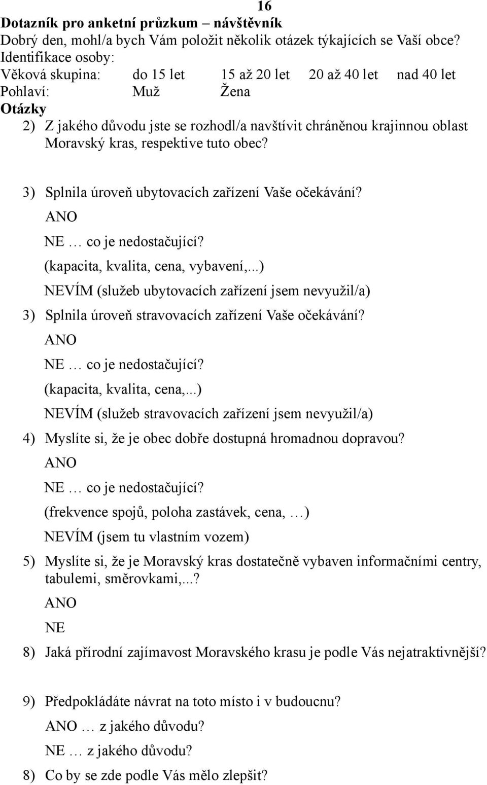 respektive tuto obec? 3) Splnila úroveň ubytovacích zařízení Vaše očekávání? NE co je nedostačující? (kapacita, kvalita, cena, vybavení,.