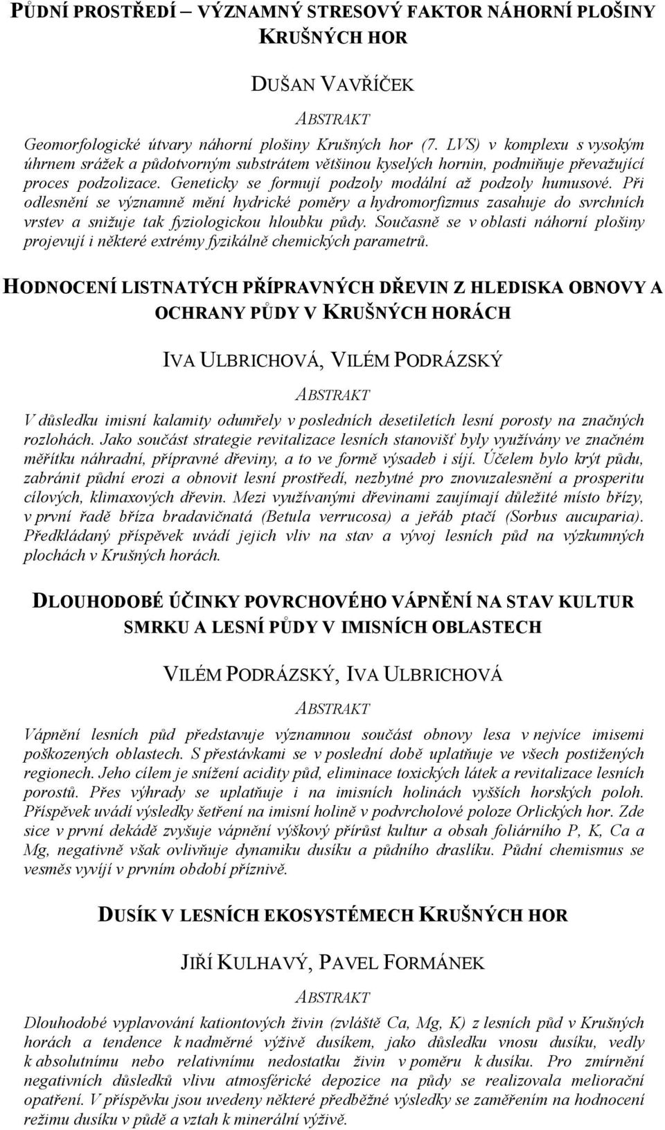 Při odlesnění se významně mění hydrické poměry a hydromorfizmus zasahuje do svrchních vrstev a snižuje tak fyziologickou hloubku půdy.