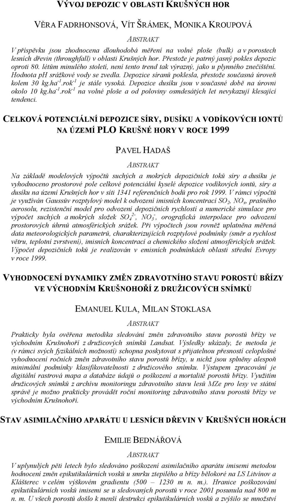 Depozice síranů poklesla, přestože současná úroveň kolem 30 kg.ha -1.rok -1 je stále vysoká. Depozice dusíku jsou v současné době na úrovni okolo 10 kg.ha -1.rok -1 na volné ploše a od poloviny osmdesátých let nevykazují klesající tendenci.