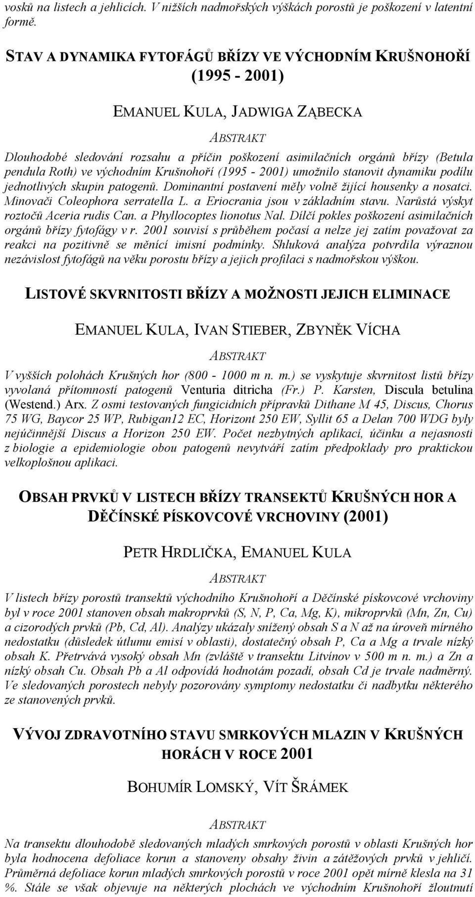 východním Krušnohoří (1995-2001) umožnilo stanovit dynamiku podílu jednotlivých skupin patogenů. Dominantní postavení měly volně žijící housenky a nosatci. Minovači Coleophora serratella L.