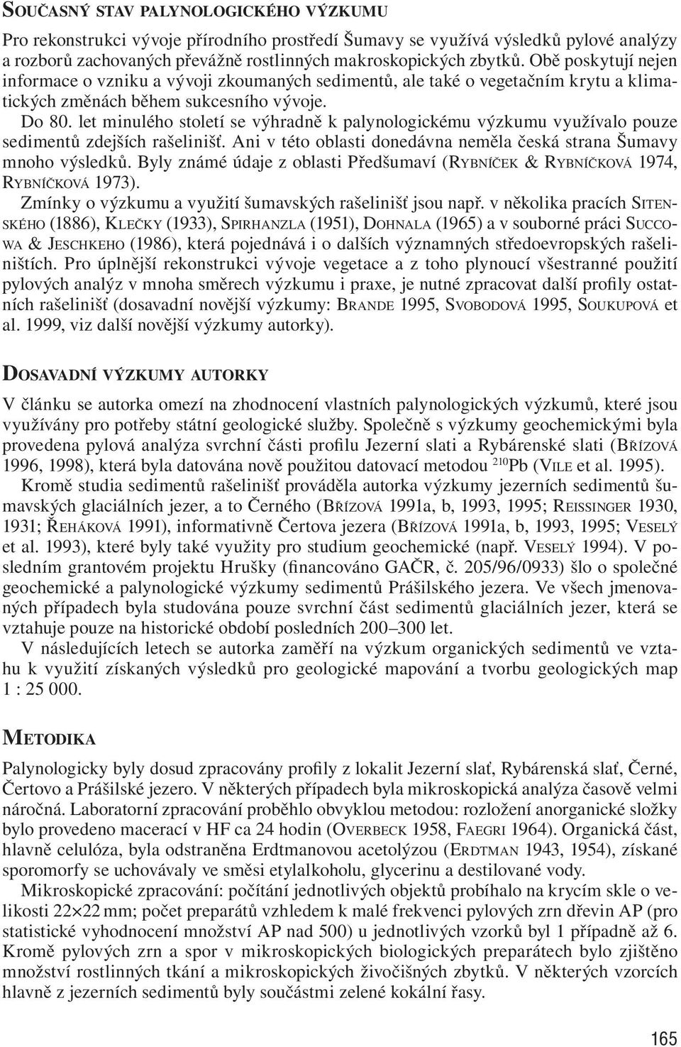 let minulého století se výhradně k palynologickému výzkumu využívalo pouze sedimentů zdejších rašelinišť. Ani v této oblasti donedávna neměla česká strana Šumavy mnoho výsledků.