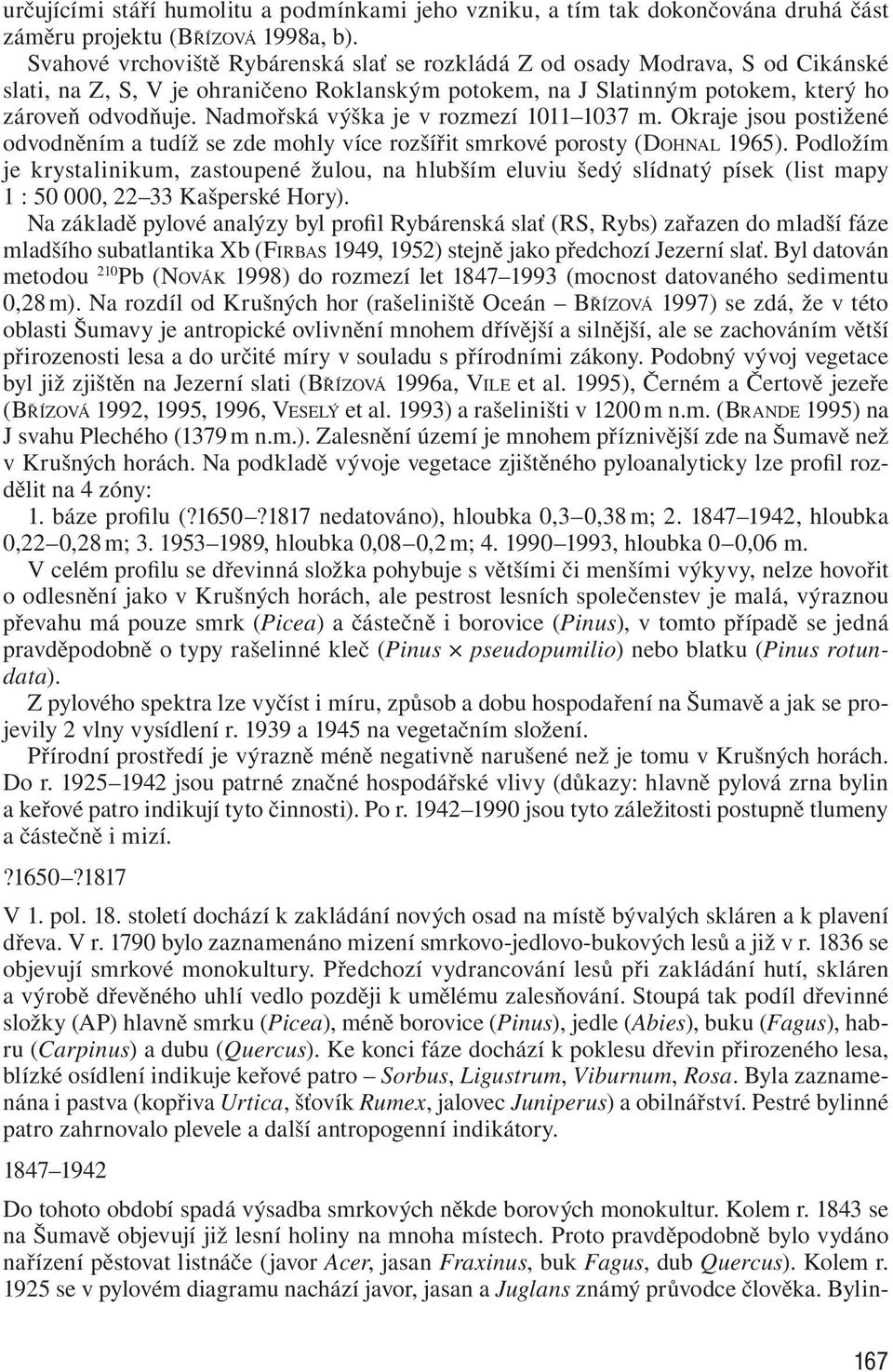 Nadmořská výška je v rozmezí 1011 1037 m. Okraje jsou postižené odvodněním a tudíž se zde mohly více rozšířit smrkové porosty (DOHNAL 1965).