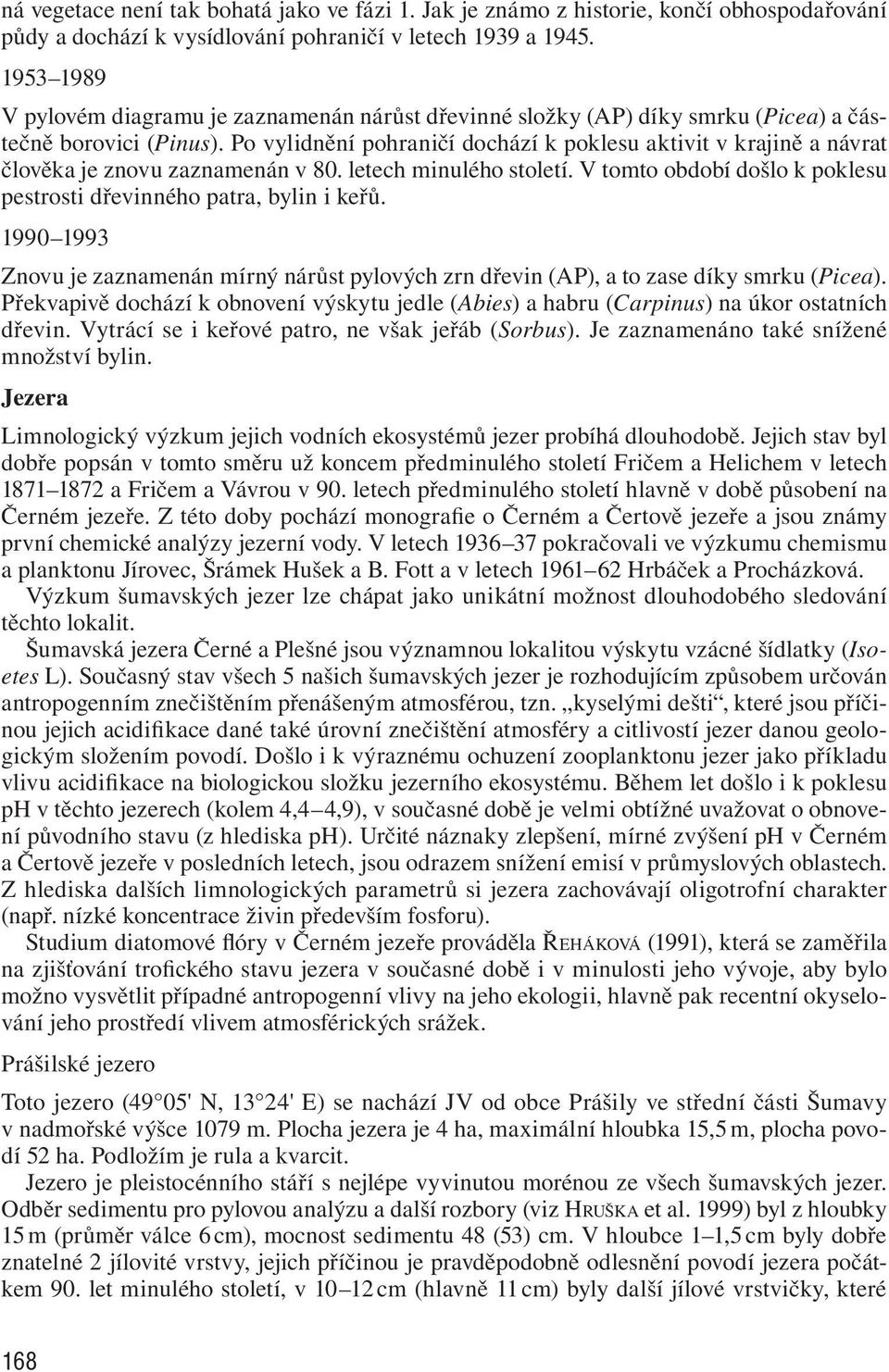 Po vylidnění pohraničí dochází k poklesu aktivit v krajině a návrat člověka je znovu zaznamenán v 80. letech minulého století. V tomto období došlo k poklesu pestrosti dřevinného patra, bylin i keřů.