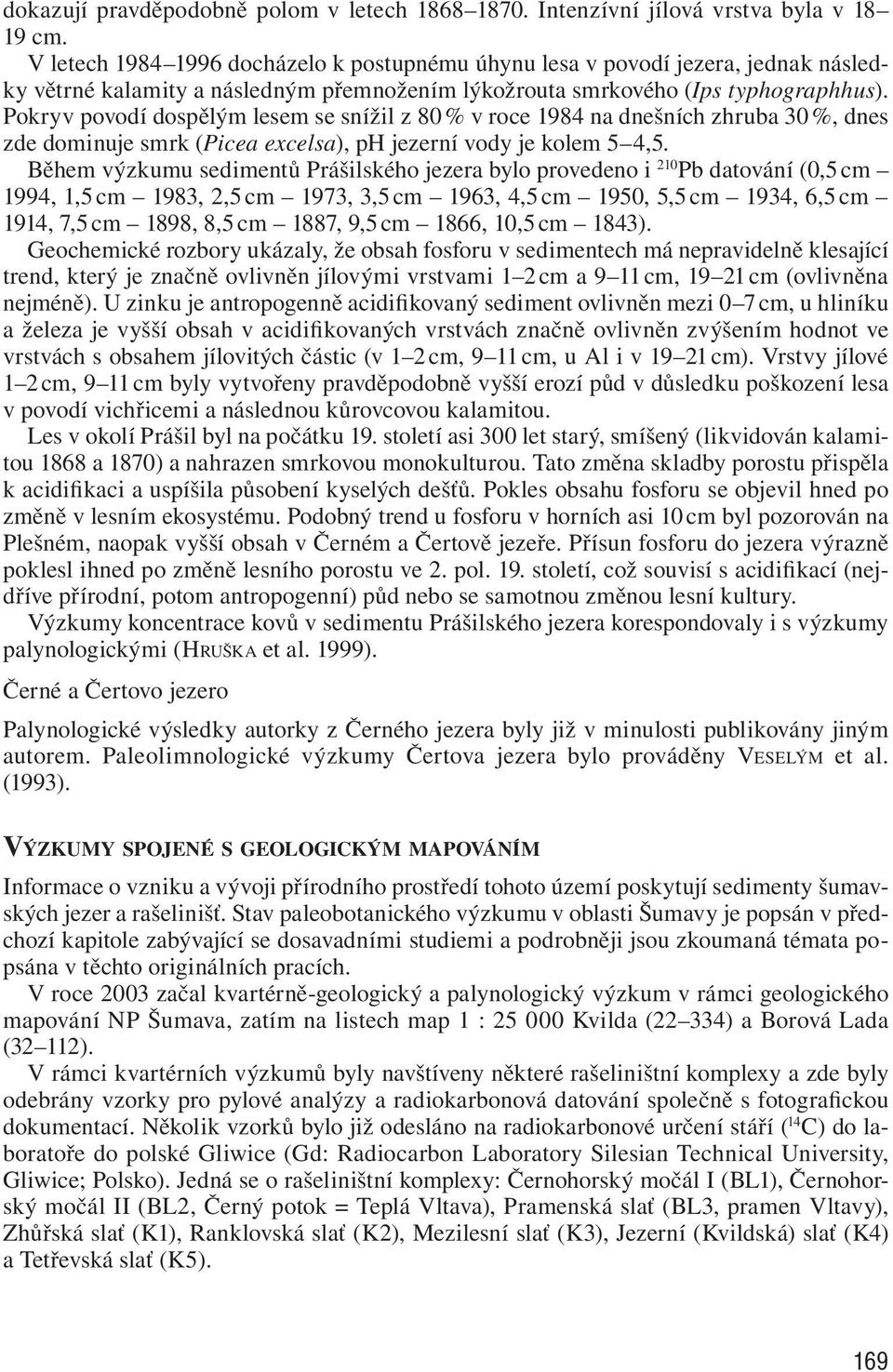 Pokryv povodí dospělým lesem se snížil z 80 % v roce 1984 na dnešních zhruba 30 %, dnes zde dominuje smrk (Picea excelsa), ph jezerní vody je kolem 5 4,5.