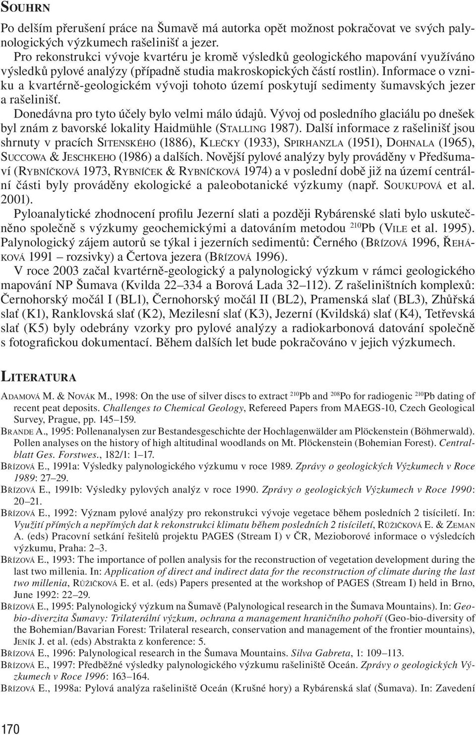 Informace o vzniku a kvartérně-geologickém vývoji tohoto území poskytují sedimenty šumavských jezer a rašelinišť. Donedávna pro tyto účely bylo velmi málo údajů.