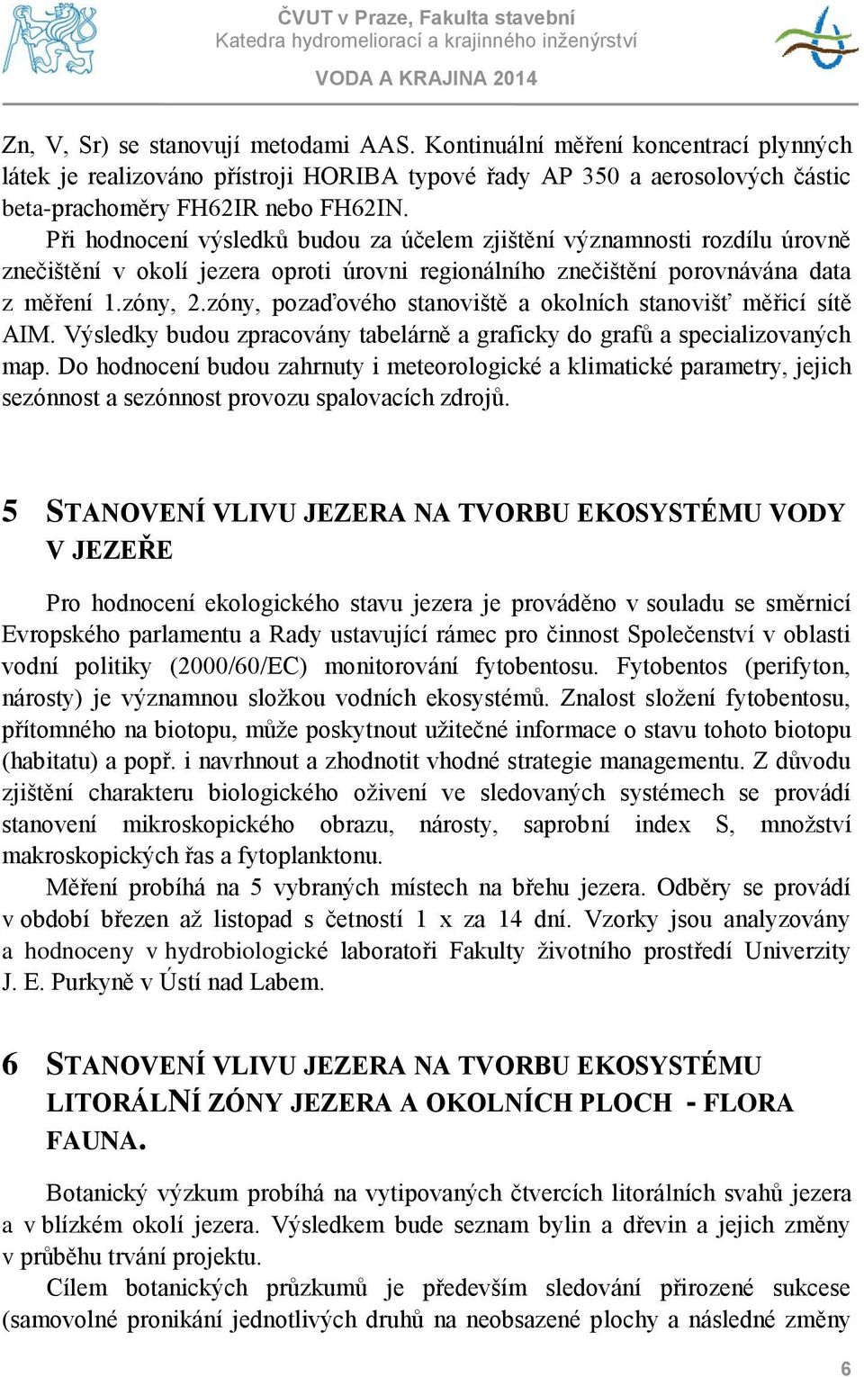 zóny, pozaďového stanoviště a okolních stanovišť měřicí sítě AIM. Výsledky budou zpracovány tabelárně a graficky do grafů a specializovaných map.