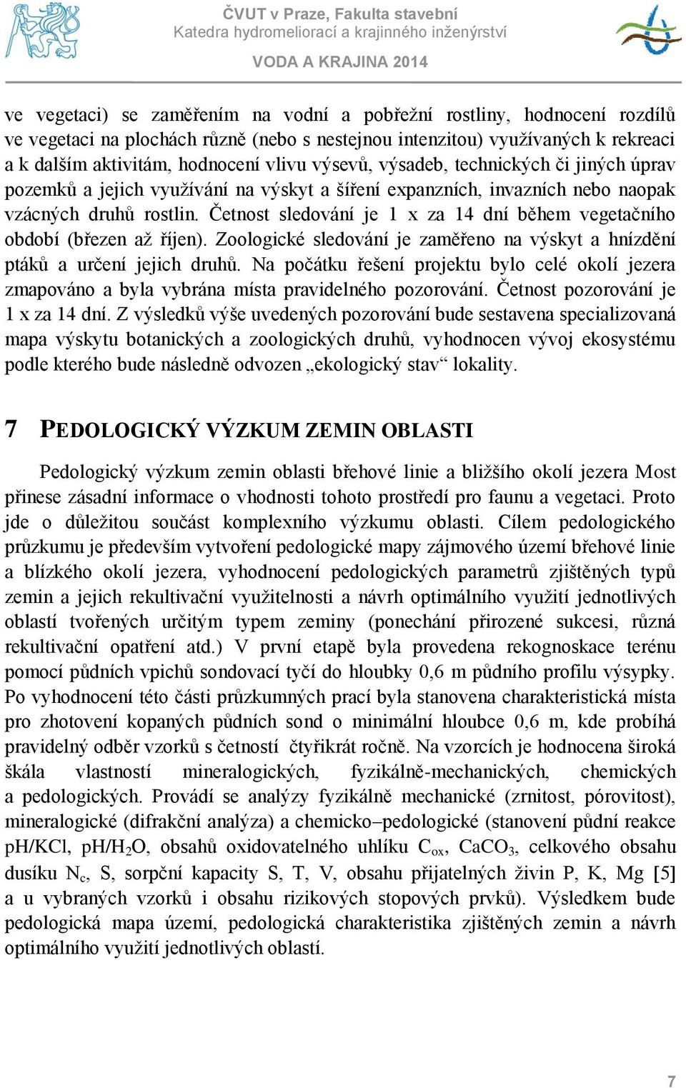 Četnost sledování je 1 x za 14 dní během vegetačního období (březen až říjen). Zoologické sledování je zaměřeno na výskyt a hnízdění ptáků a určení jejich druhů.