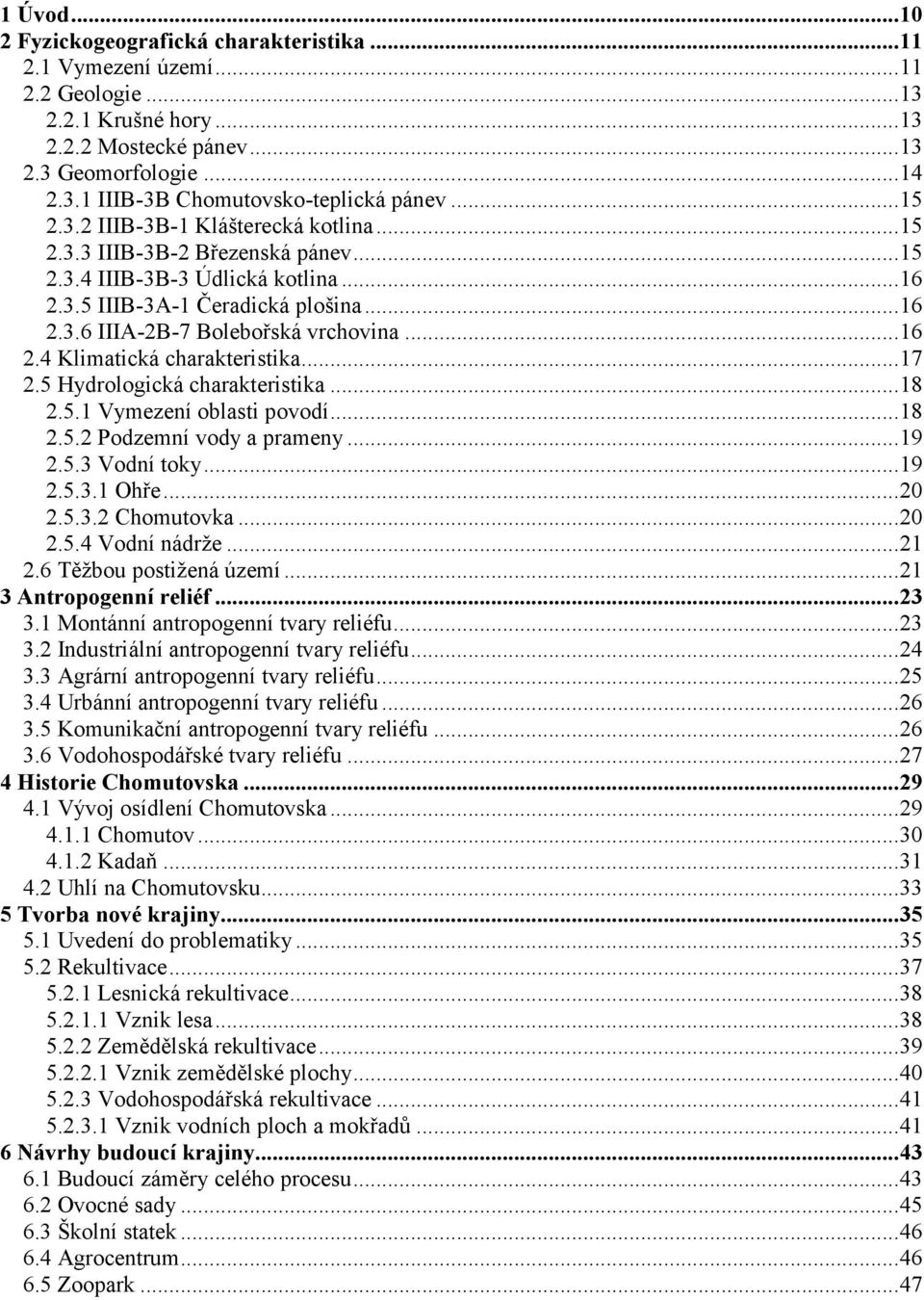 ..16 2.4 Klimatická charakteristika...17 2.5 Hydrologická charakteristika...18 2.5.1 Vymezení oblasti povodí...18 2.5.2 Podzemní vody a prameny...19 2.5.3 Vodní toky...19 2.5.3.1 Ohře...20 2.5.3.2 Chomutovka.