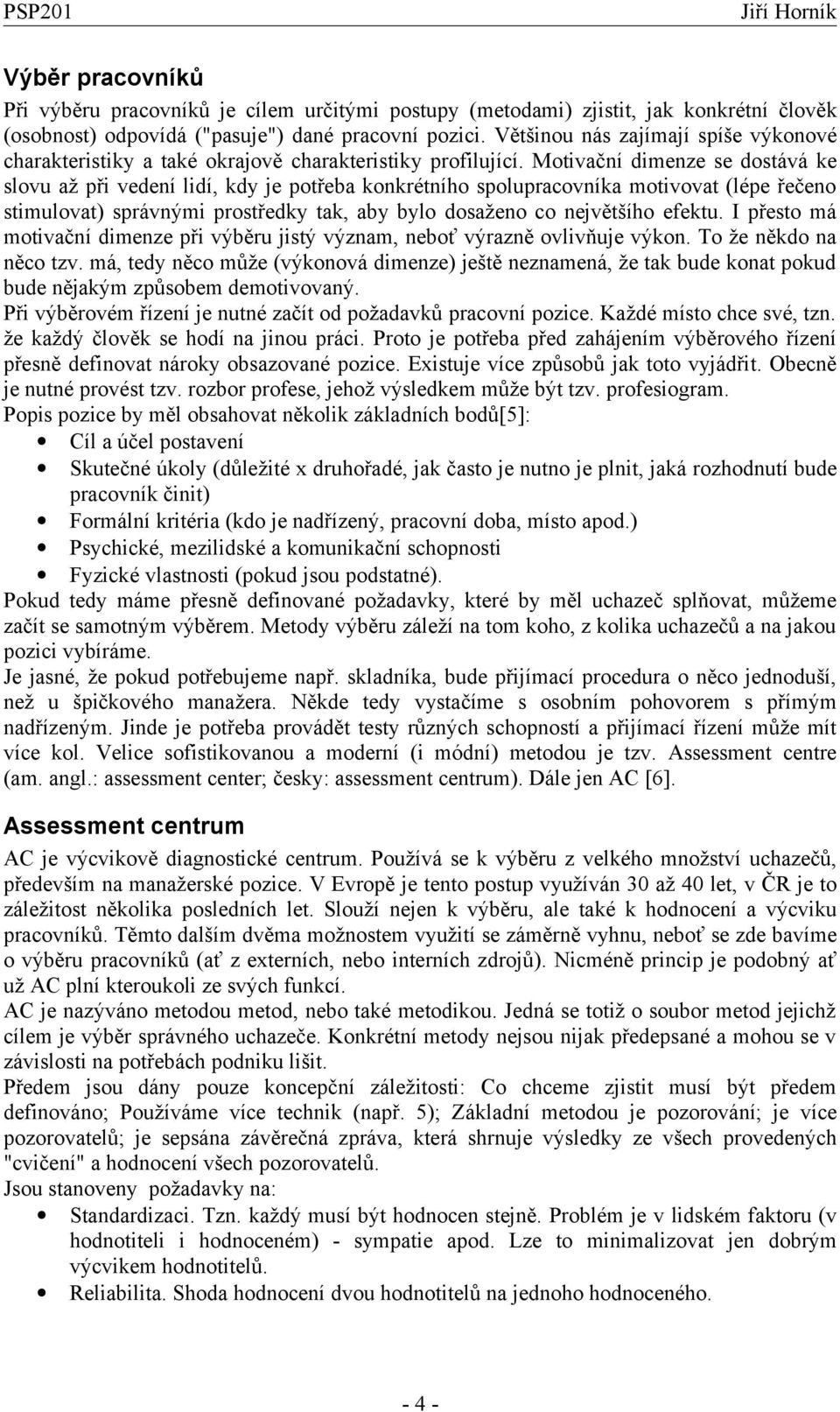 Motivační dimenze se dostává ke slovu až při vedení lidí, kdy je potřeba konkrétního spolupracovníka motivovat (lépe řečeno stimulovat) správnými prostředky tak, aby bylo dosaženo co největšího