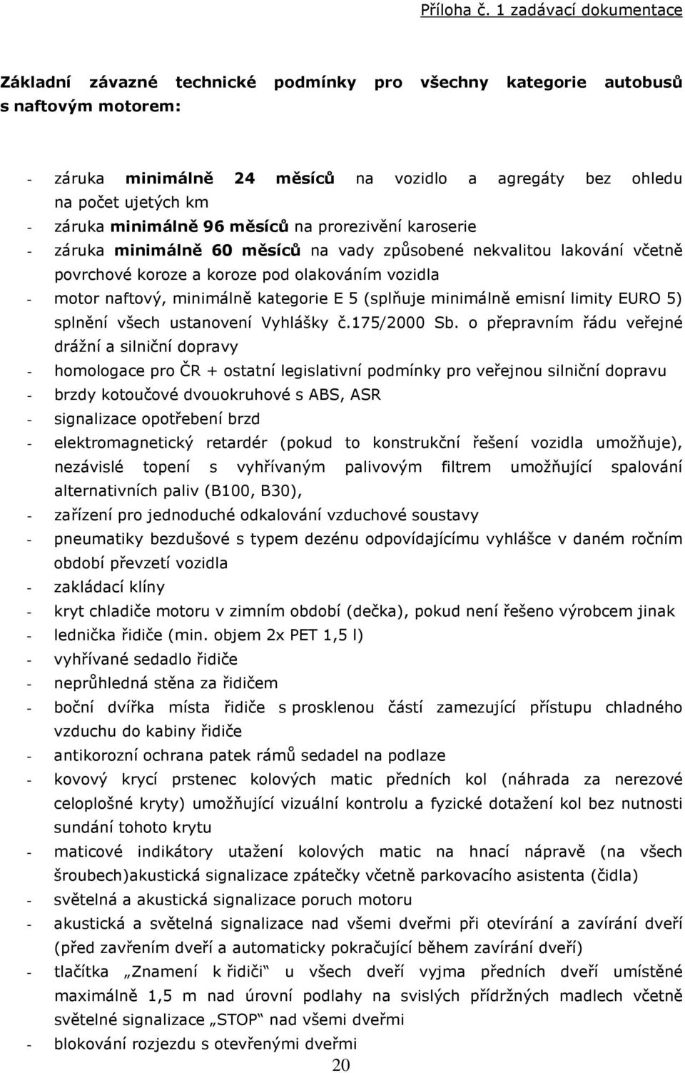 záruka minimálně 96 měsíců na prorezivění karoserie - záruka minimálně 60 měsíců na vady způsobené nekvalitou lakování včetně povrchové koroze a koroze pod olakováním vozidla - motor naftový,