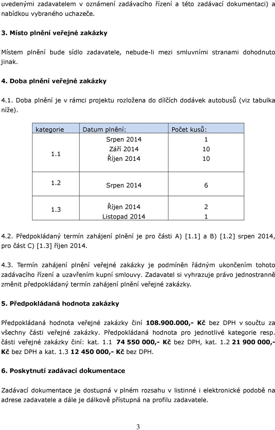 Doba plnění je v rámci projektu rozložena do dílčích dodávek autobusů (viz tabulka níže). kategorie Datum plnění: Počet kusů: Srpen 2014 1 1.1 Září 2014 10 Říjen 2014 10 1.2 Srpen 2014 6 1.