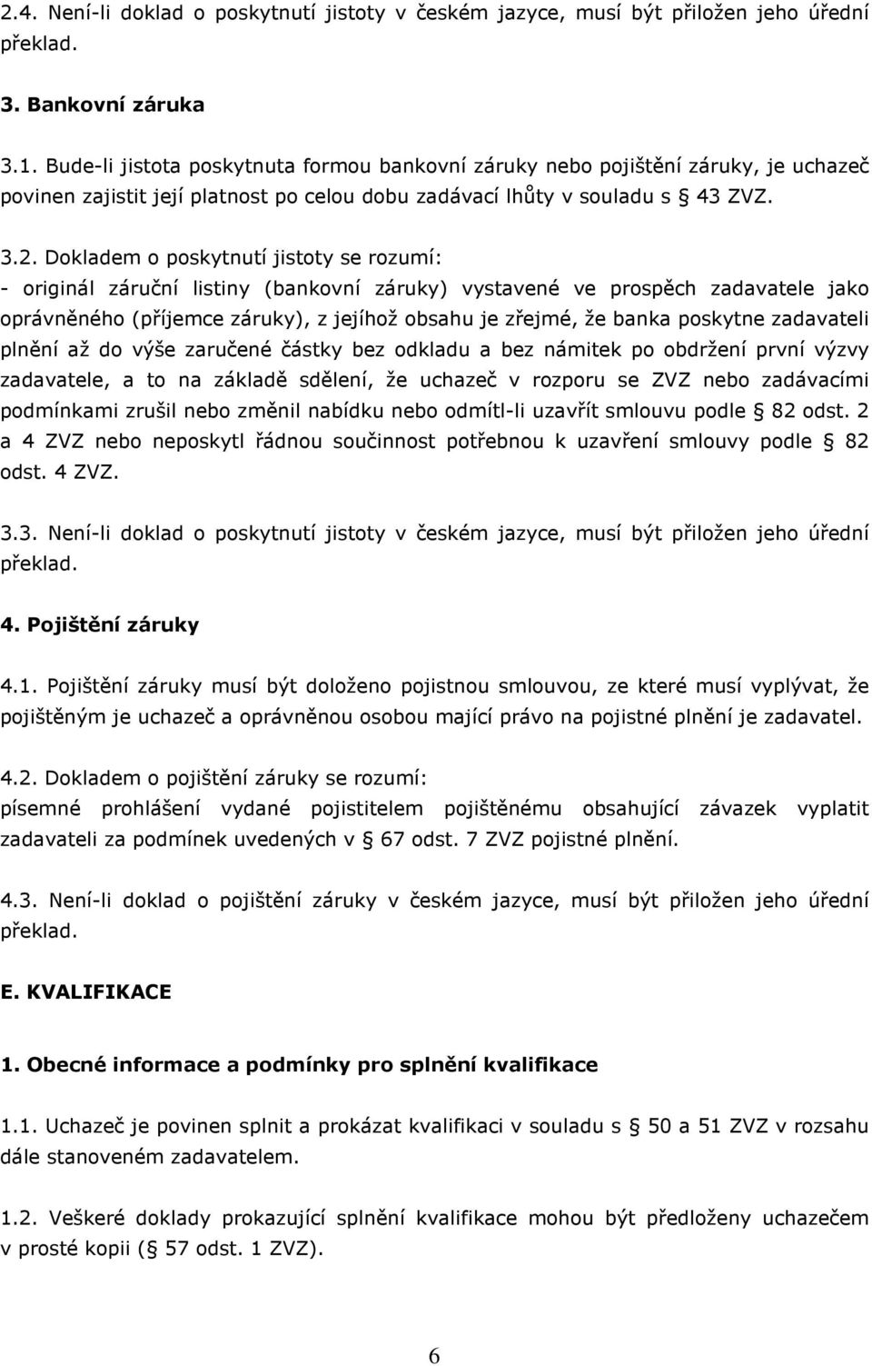 Dokladem o poskytnutí jistoty se rozumí: - originál záruční listiny (bankovní záruky) vystavené ve prospěch zadavatele jako oprávněného (příjemce záruky), z jejíhož obsahu je zřejmé, že banka