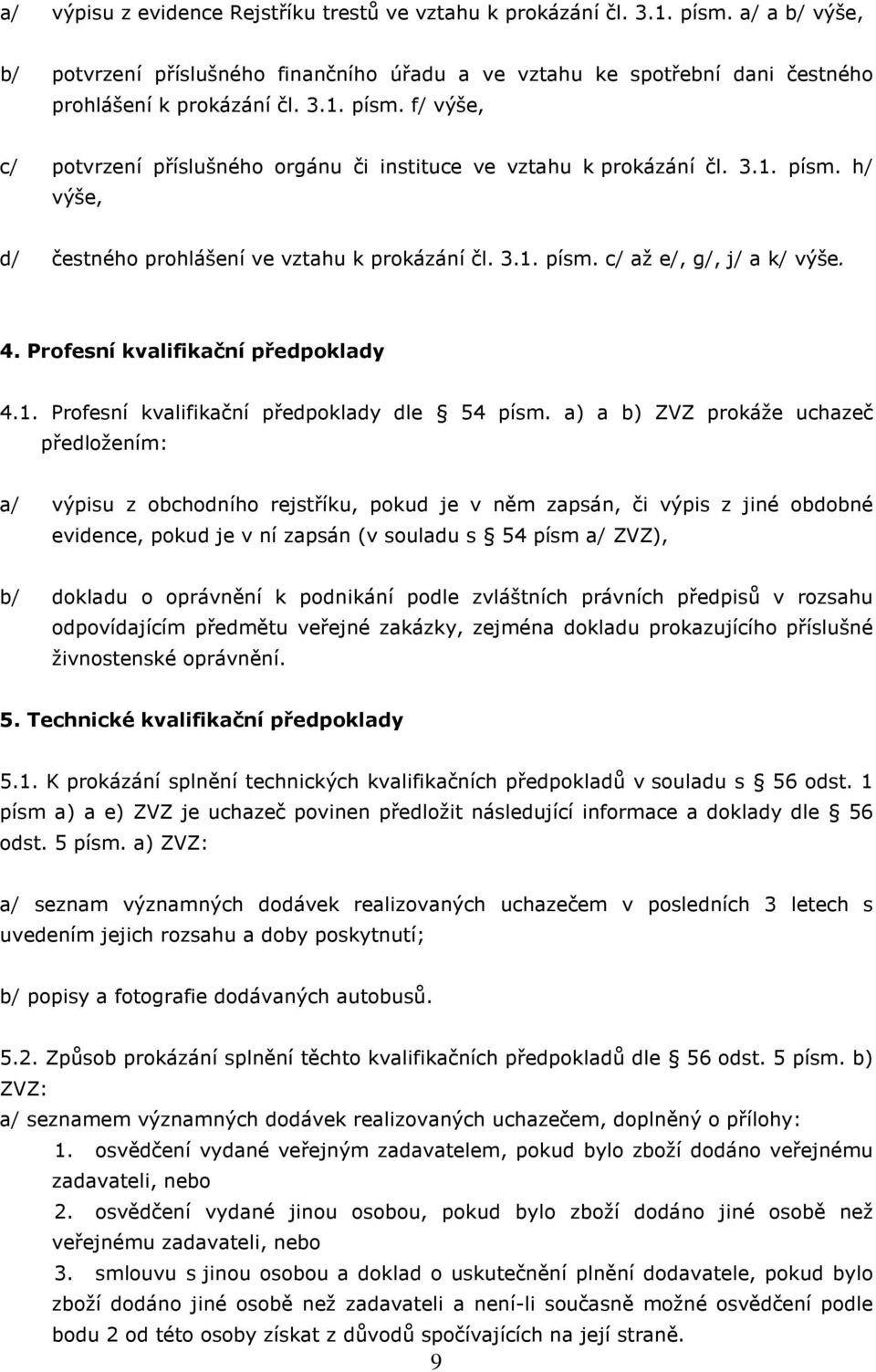 a) a b) ZVZ prokáže uchazeč předložením: a/ výpisu z obchodního rejstříku, pokud je v něm zapsán, či výpis z jiné obdobné evidence, pokud je v ní zapsán (v souladu s 54 písm a/ ZVZ), b/ dokladu o