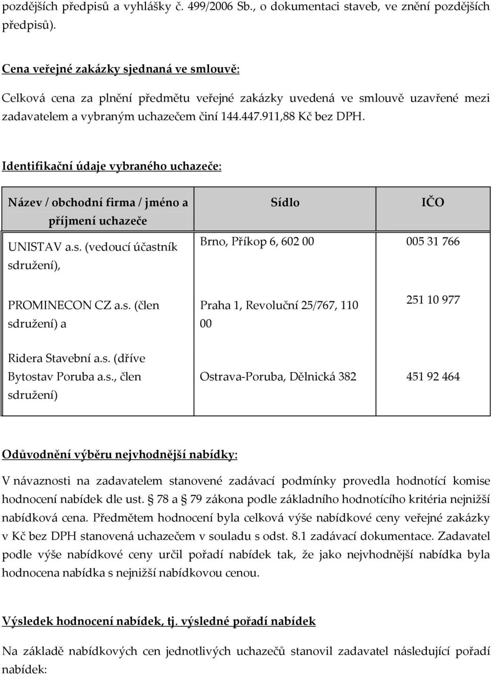 Identifikační údaje vybraného uchazeče: Název / obchodní firma / jméno a příjmení uchazeče UNISTAV a.s., Sídlo IČO Brno, Příkop 6, 602 00 005 31 766 PROMINECON CZ a.s. (člen a Praha 1, Revoluční 25/767, 110 00 251 10 977 Ridera Stavební a.