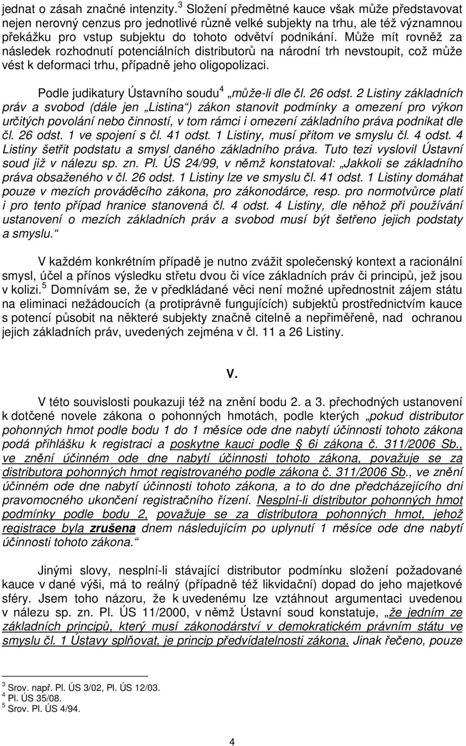 Může mít rovněž za následek rozhodnutí potenciálních distributorů na národní trh nevstoupit, což může vést k deformaci trhu, případně jeho oligopolizaci.