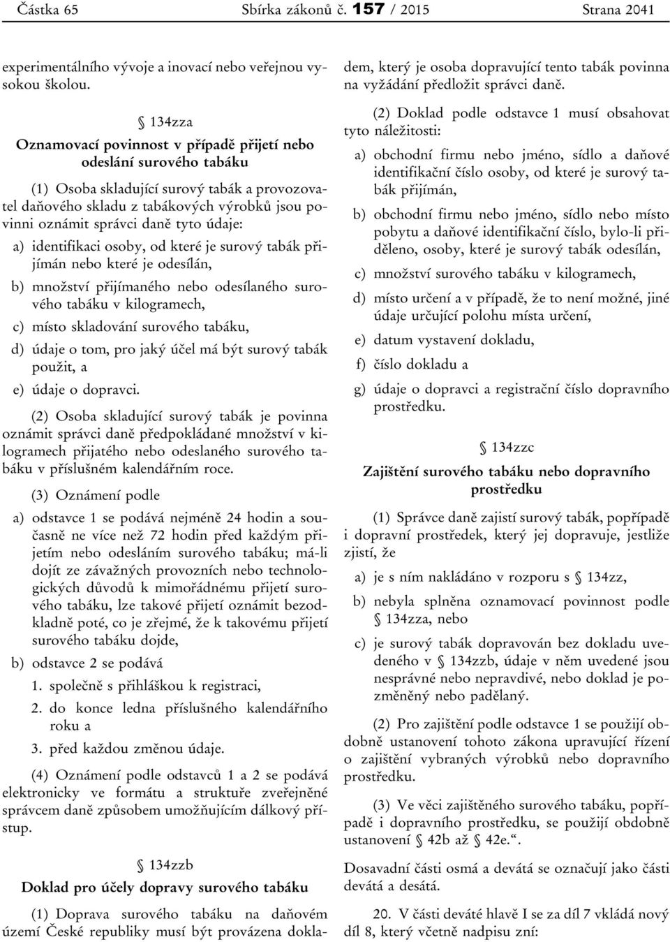 tyto údaje: a) identifikaci osoby, od které je surový tabák přijímán nebo které je odesílán, b) množství přijímaného nebo odesílaného surového tabáku v kilogramech, c) místo skladování surového