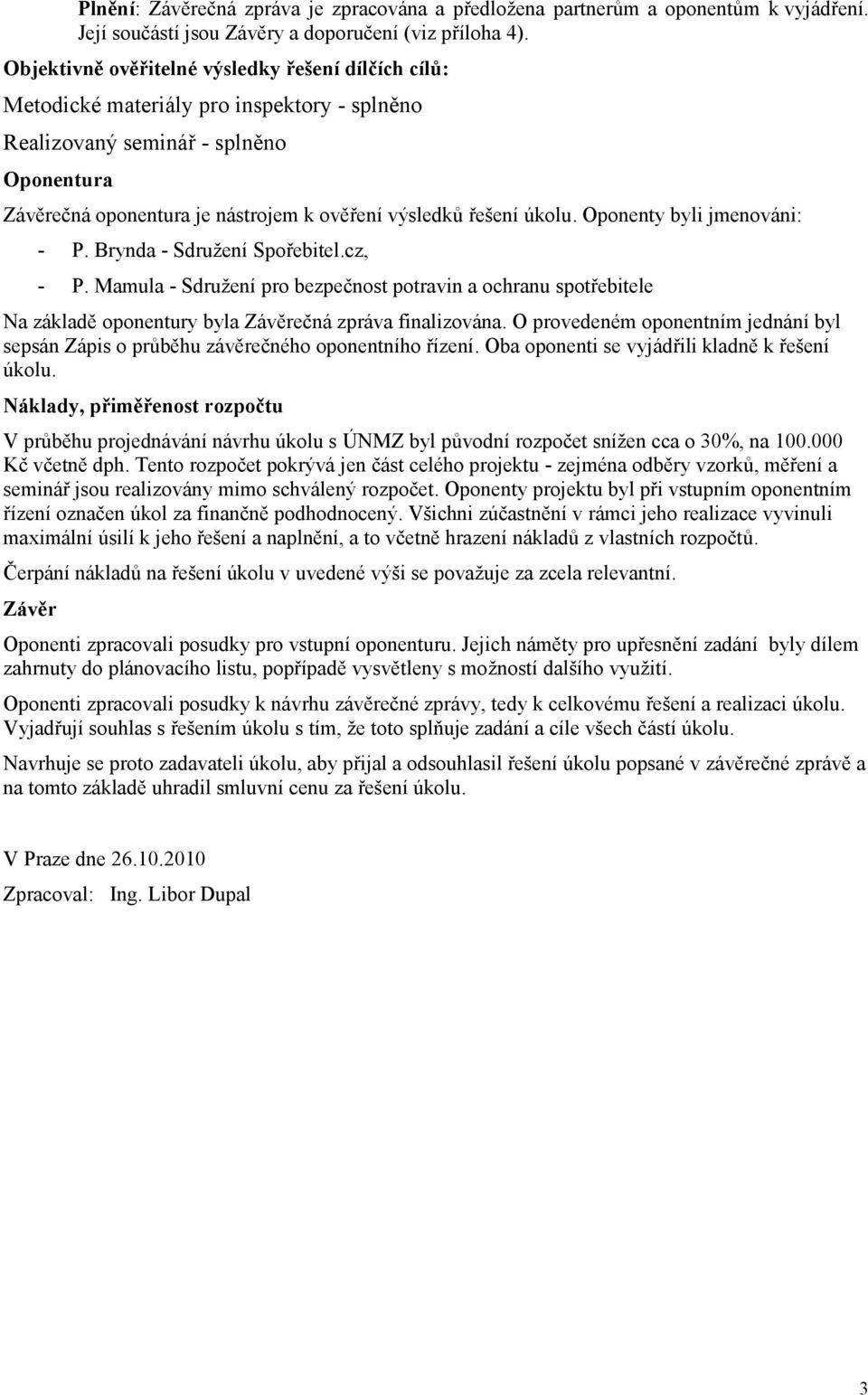 úkolu. Oponenty byli jmenováni: - P. Brynda - Sdružení Spořebitel.cz, - P. Mamula - Sdružení pro bezpečnost potravin a ochranu spotřebitele Na základě oponentury byla Závěrečná zpráva finalizována.