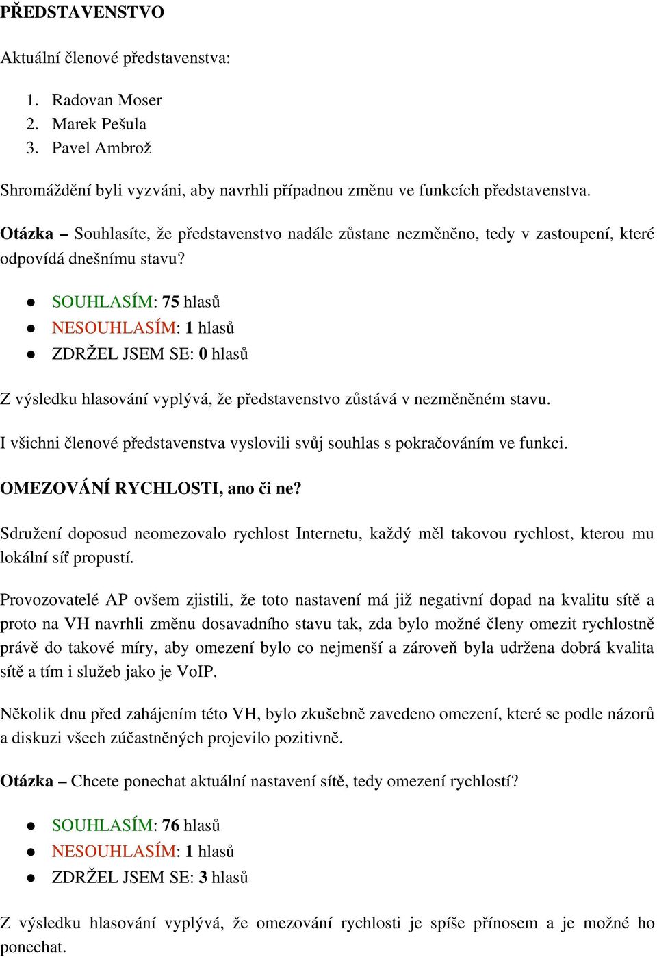 SOUHLASÍM: 75 hlasů NESOUHLASÍM: 1 hlasů ZDRŽEL JSEM SE: 0 hlasů Z výsledku hlasování vyplývá, že představenstvo zůstává v nezměněném stavu.