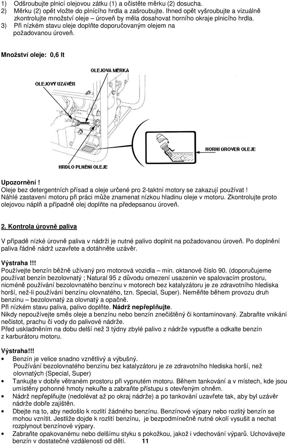 Množství oleje: 0,6 lt Upozornění! Oleje bez detergentních přísad a oleje určené pro 2-taktní motory se zakazují používat! Náhlé zastavení motoru při práci může znamenat nízkou hladinu oleje v motoru.