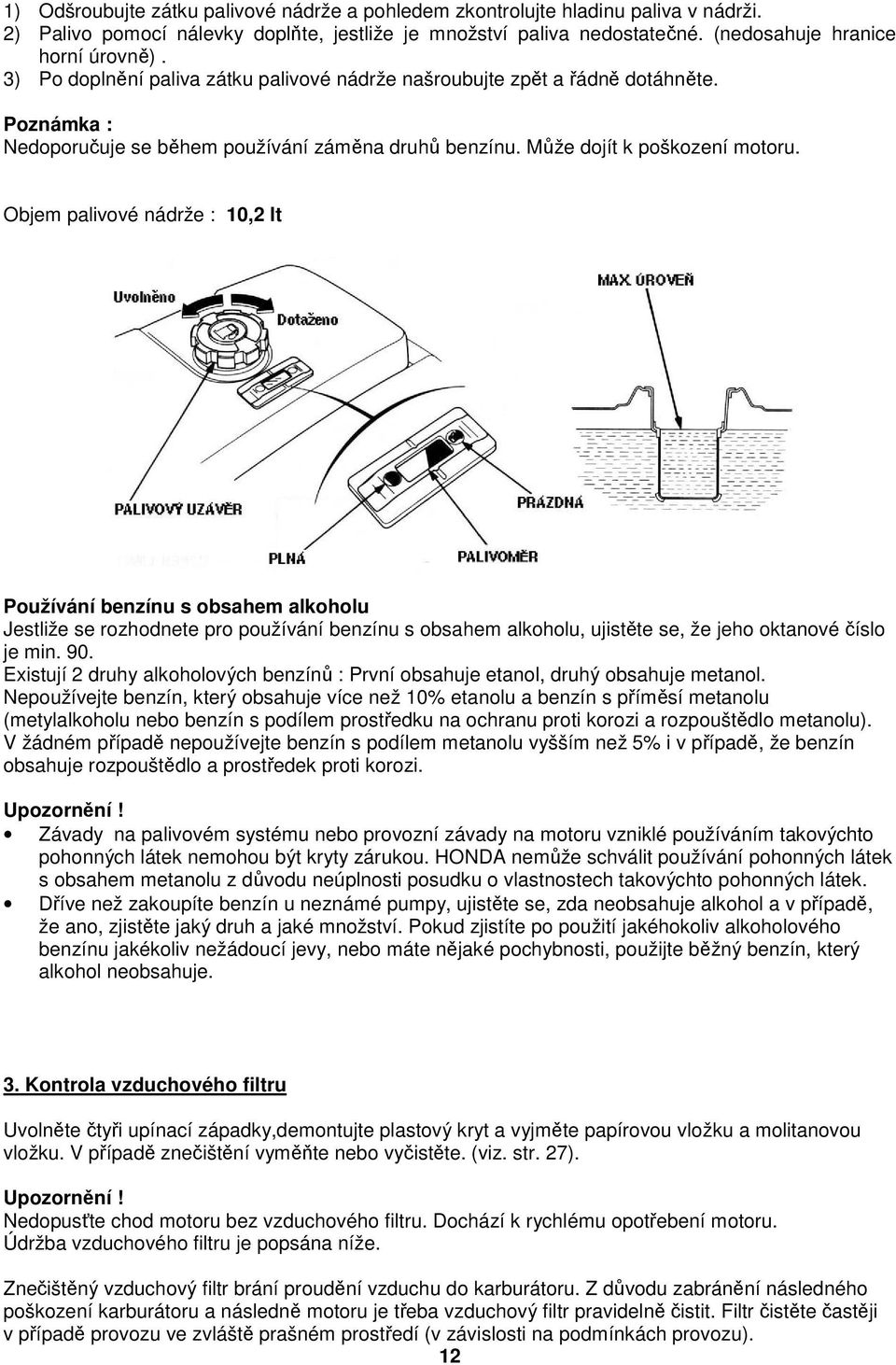 Objem palivové nádrže : 10,2 lt Používání benzínu s obsahem alkoholu Jestliže se rozhodnete pro používání benzínu s obsahem alkoholu, ujistěte se, že jeho oktanové číslo je min. 90.