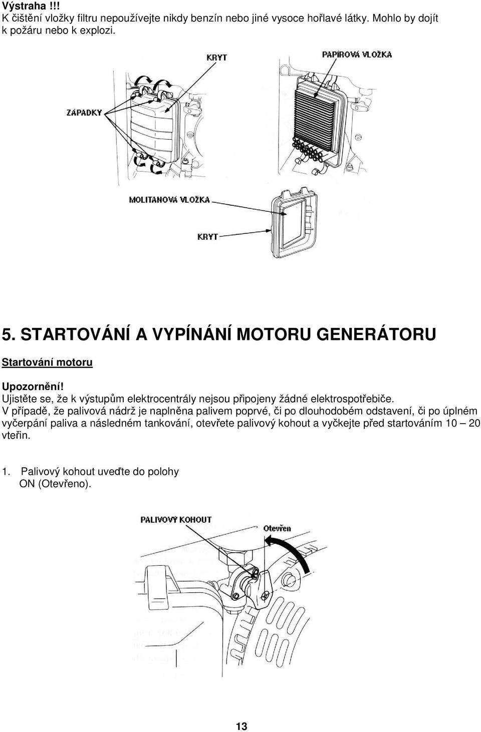 Ujistěte se, že k výstupům elektrocentrály nejsou připojeny žádné elektrospotřebiče.