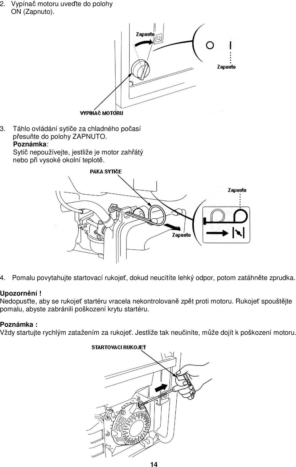 Pomalu povytahujte startovací rukojeť, dokud neucítíte lehký odpor, potom zatáhněte zprudka. Upozornění!