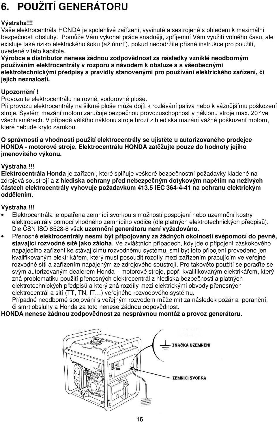 Výrobce a distributor nenese žádnou zodpovědnost za následky vzniklé neodborným používáním elektrocentrály v rozporu s návodem k obsluze a s všeobecnými elektrotechnickými předpisy a pravidly