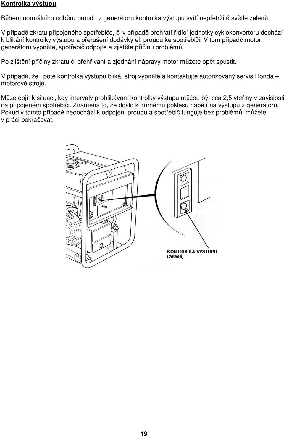 V tom případě motor generátoru vypněte, spotřebič odpojte a zjistěte příčinu problémů. Po zjištění příčiny zkratu či přehřívání a zjednání nápravy motor můžete opět spustit.
