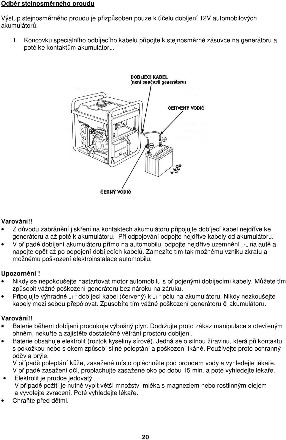 ! Z důvodu zabránění jiskření na kontaktech akumulátoru připojujte dobíjecí kabel nejdříve ke generátoru a až poté k akumulátoru. Při odpojování odpojte nejdříve kabely od akumulátoru.