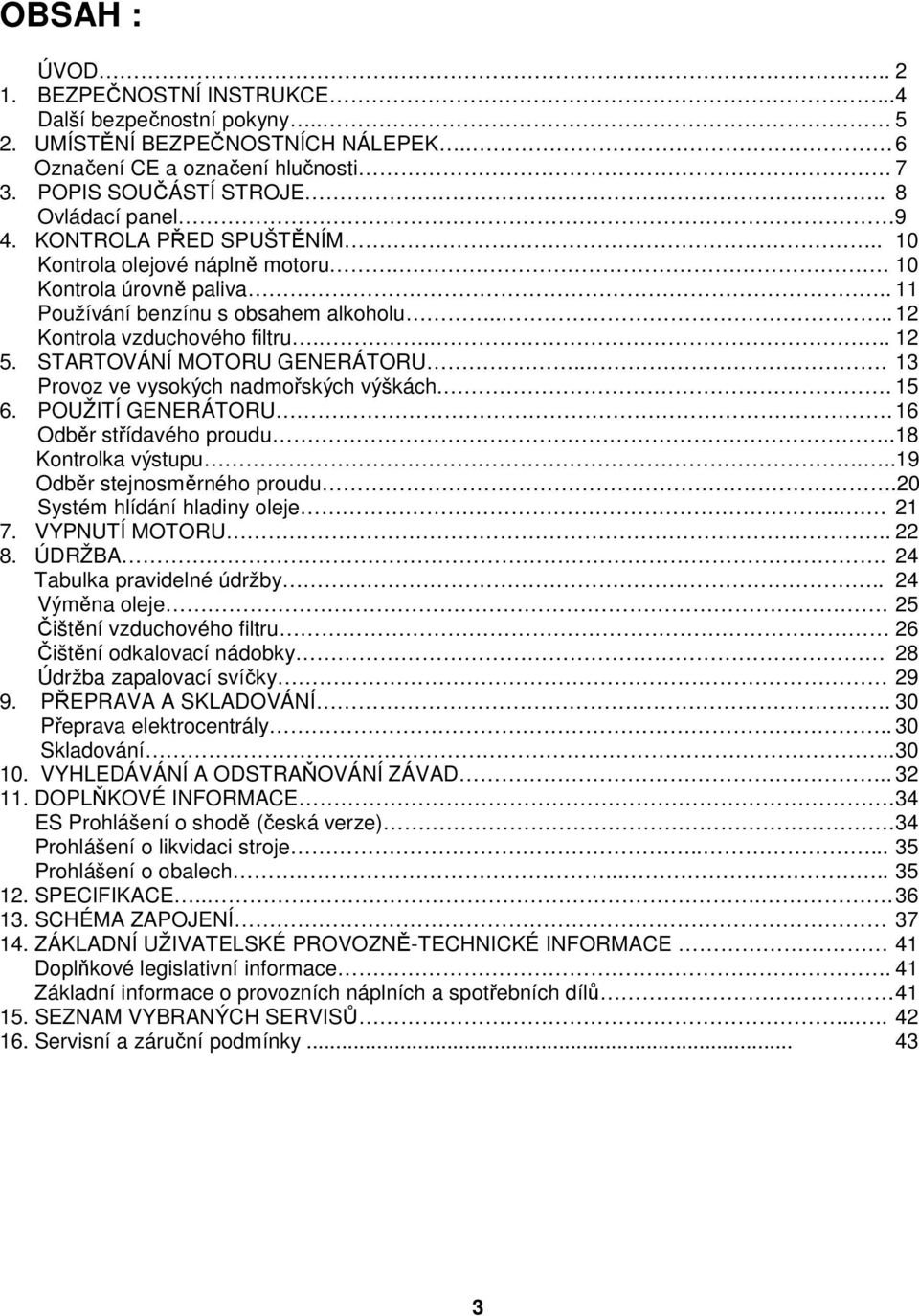 STARTOVÁNÍ MOTORU GENERÁTORU... 13 Provoz ve vysokých nadmořských výškách.. 15 6. POUŽITÍ GENERÁTORU. 16 Odběr střídavého proudu..18 Kontrolka výstupu...19 Odběr stejnosměrného proudu.