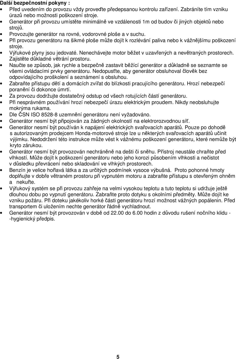 Při provozu generátoru na šikmé ploše může dojít k rozlévání paliva nebo k vážnějšímu poškození stroje. Výfukové plyny jsou jedovaté. Nenechávejte motor běžet v uzavřených a nevětraných prostorech.