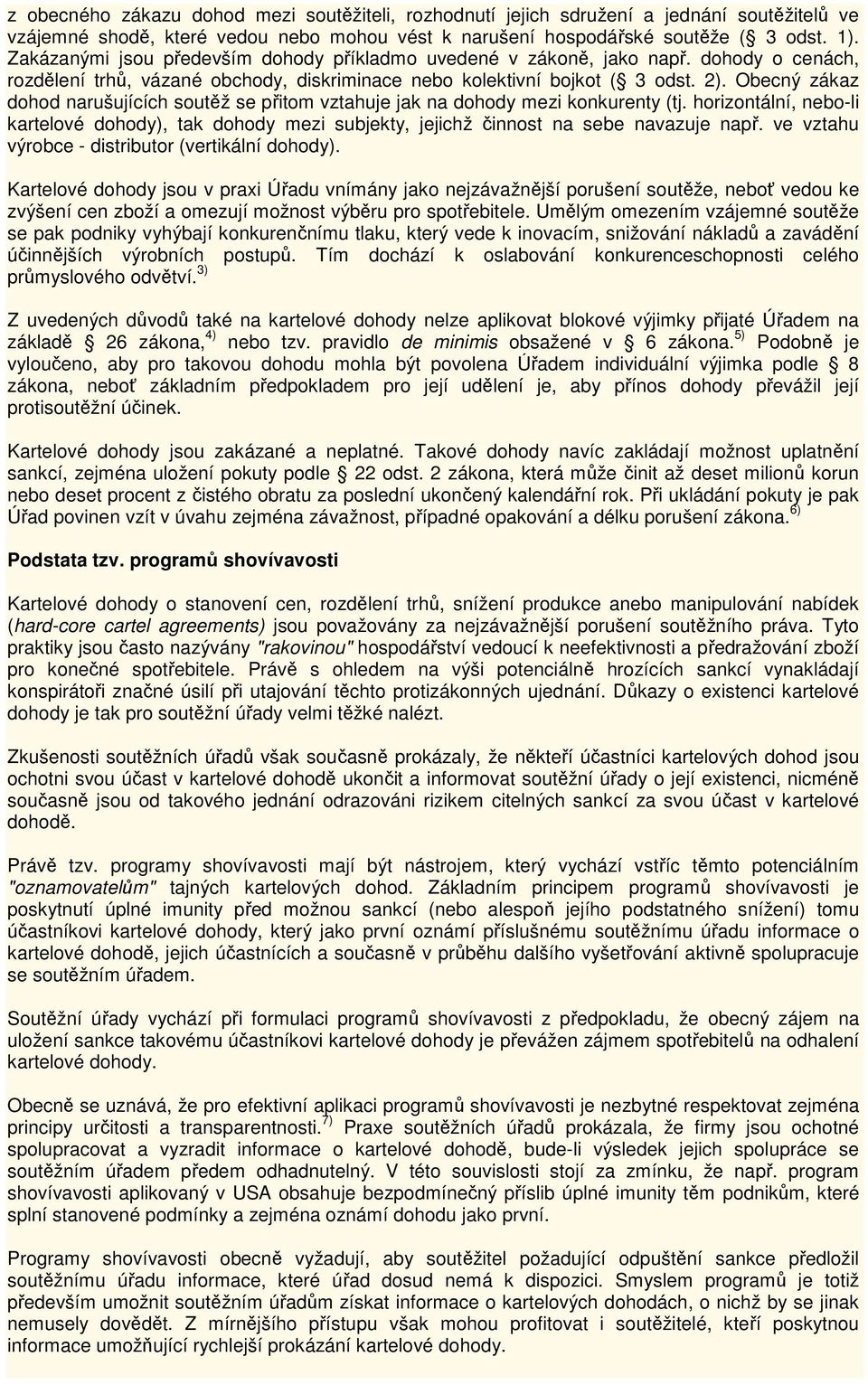 Obecný zákaz dohod narušujících soutěž se přitom vztahuje jak na dohody mezi konkurenty (tj. horizontální, nebo-li kartelové dohody), tak dohody mezi subjekty, jejichž činnost na sebe navazuje např.