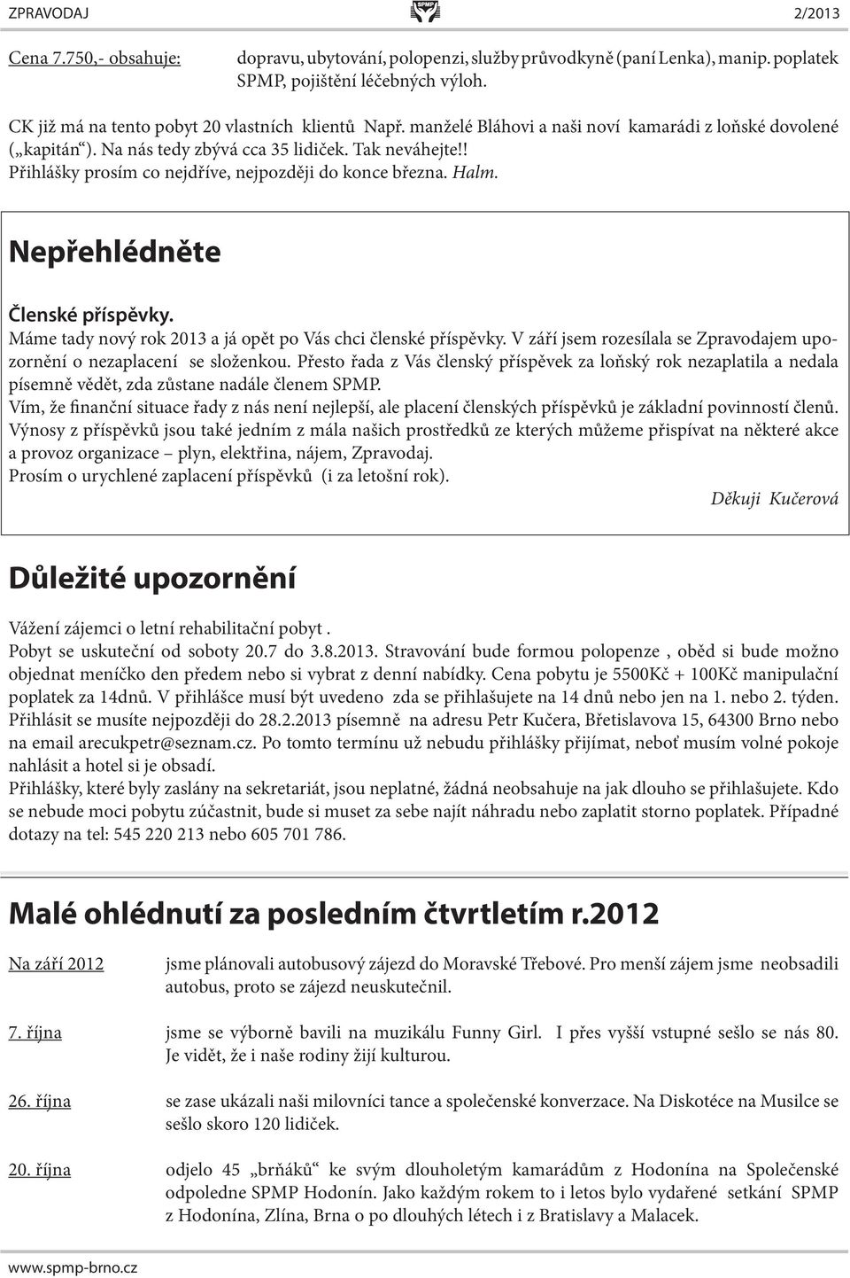 Nepřehlédněte Členské příspěvky. Máme tady nový rok 2013 a já opět po Vás chci členské příspěvky. V září jsem rozesílala se Zpravodajem upozornění o nezaplacení se složenkou.