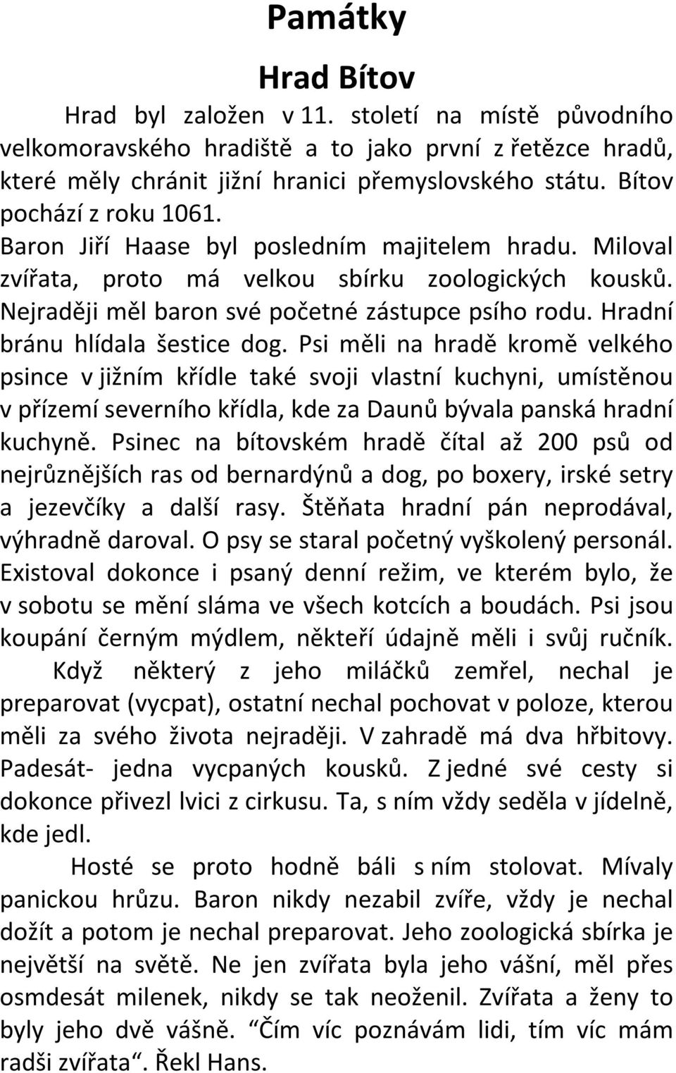 Hradní bránu hlídala šestice dog. Psi měli na hradě kromě velkého psince v jižním křídle také svoji vlastní kuchyni, umístěnou v přízemí severního křídla, kde za Daunů bývala panská hradní kuchyně.