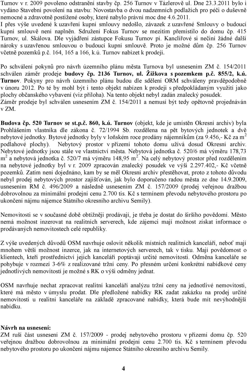 Sdružení Fokus Turnov se mezitím přemístilo do domu čp. 415 Turnov, ul. Skálova. Dle vyjádření zástupce Fokusu Turnov pí.