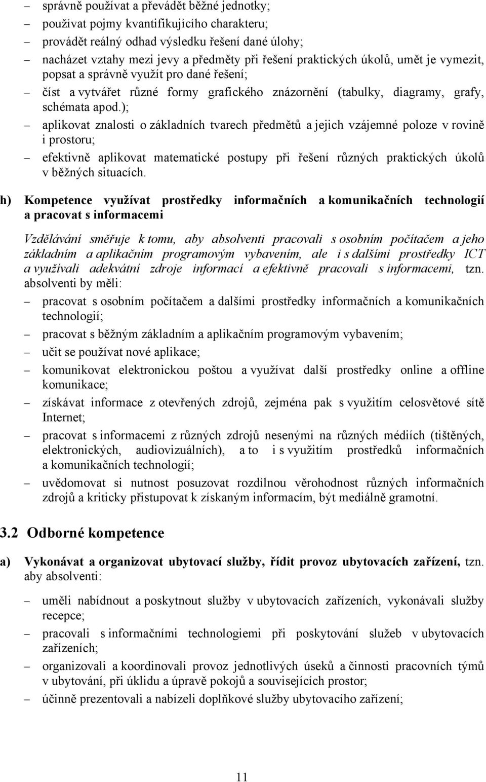 ); aplikovat znalosti o základních tvarech předmětů a jejich vzájemné poloze v rovině i prostoru; efektivně aplikovat matematické postupy při řešení různých praktických úkolů v běžných situacích.