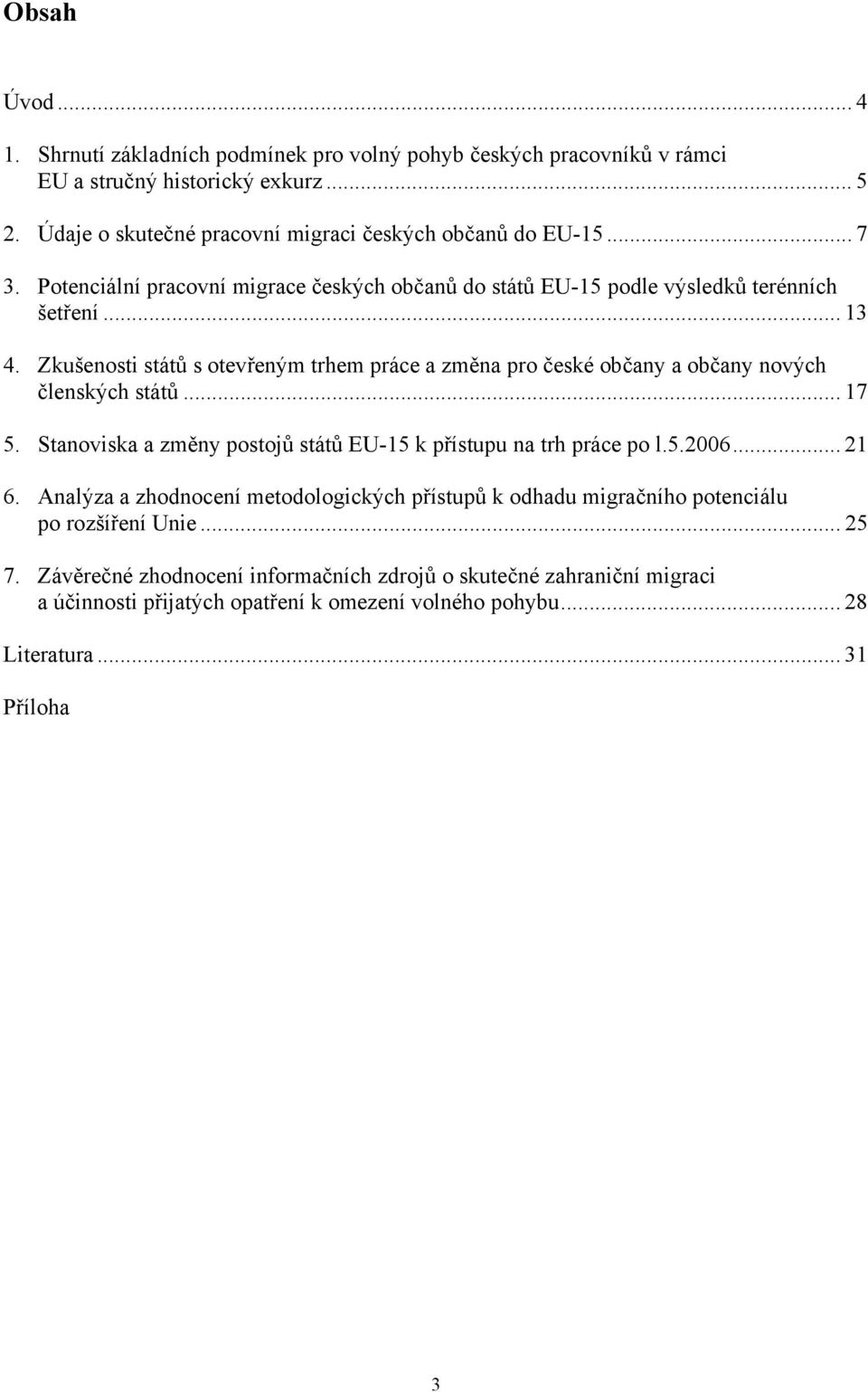 Zkušenosti států s otevřeným trhem práce a změna pro české občany a občany nových členských států... 17 5. Stanoviska a změny postojů států EU-15 k přístupu na trh práce po l.5.2006... 21 6.